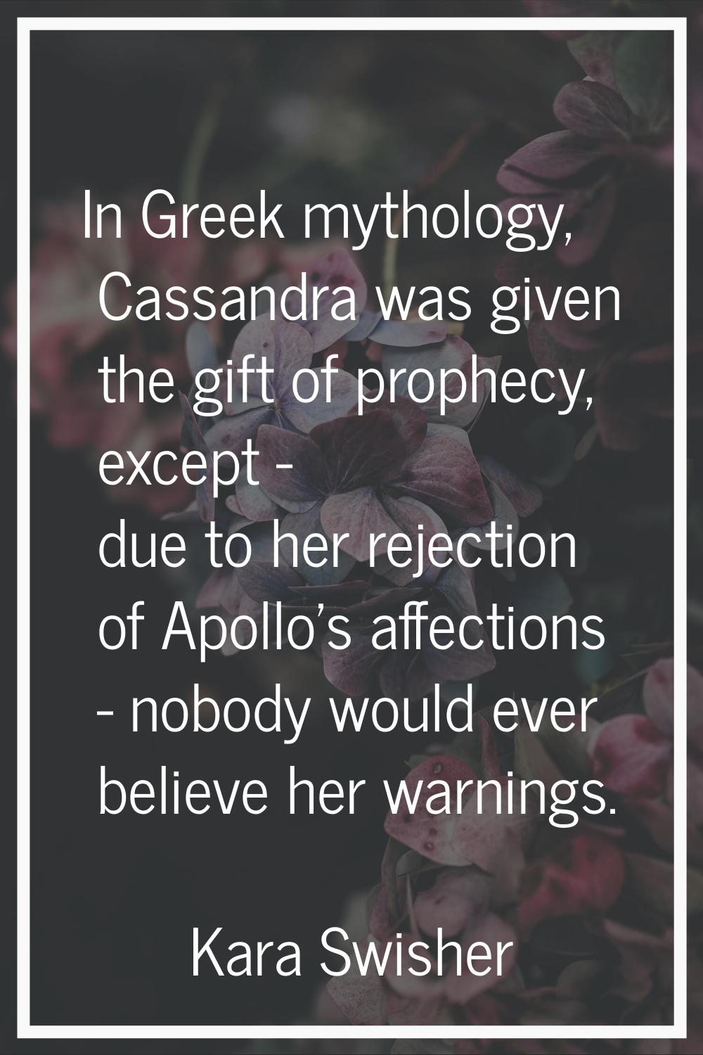 In Greek mythology, Cassandra was given the gift of prophecy, except - due to her rejection of Apol