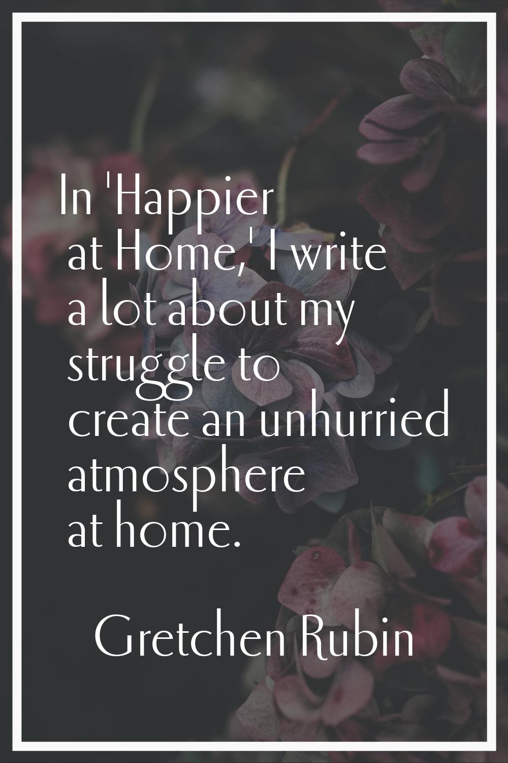 In 'Happier at Home,' I write a lot about my struggle to create an unhurried atmosphere at home.