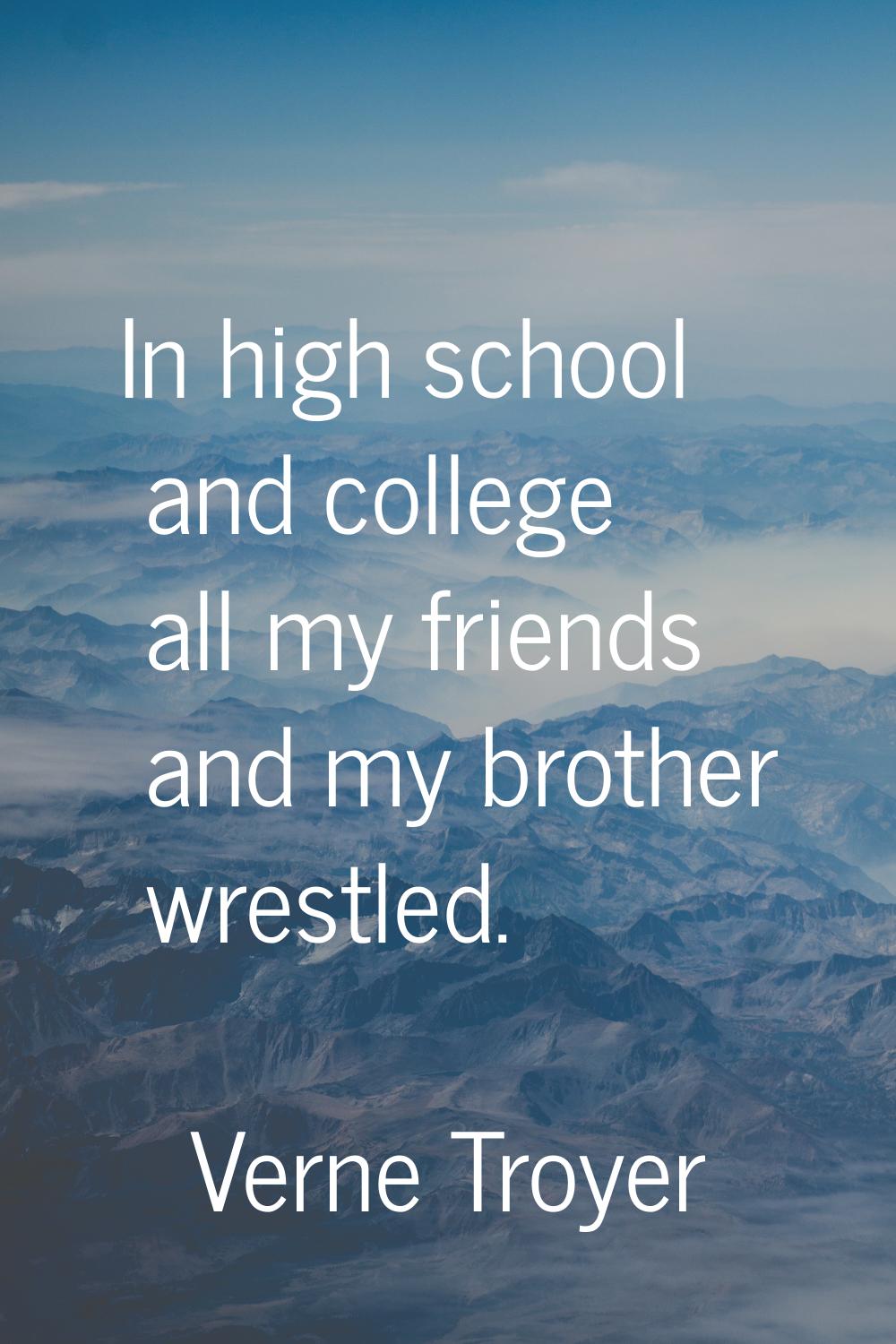 In high school and college all my friends and my brother wrestled.