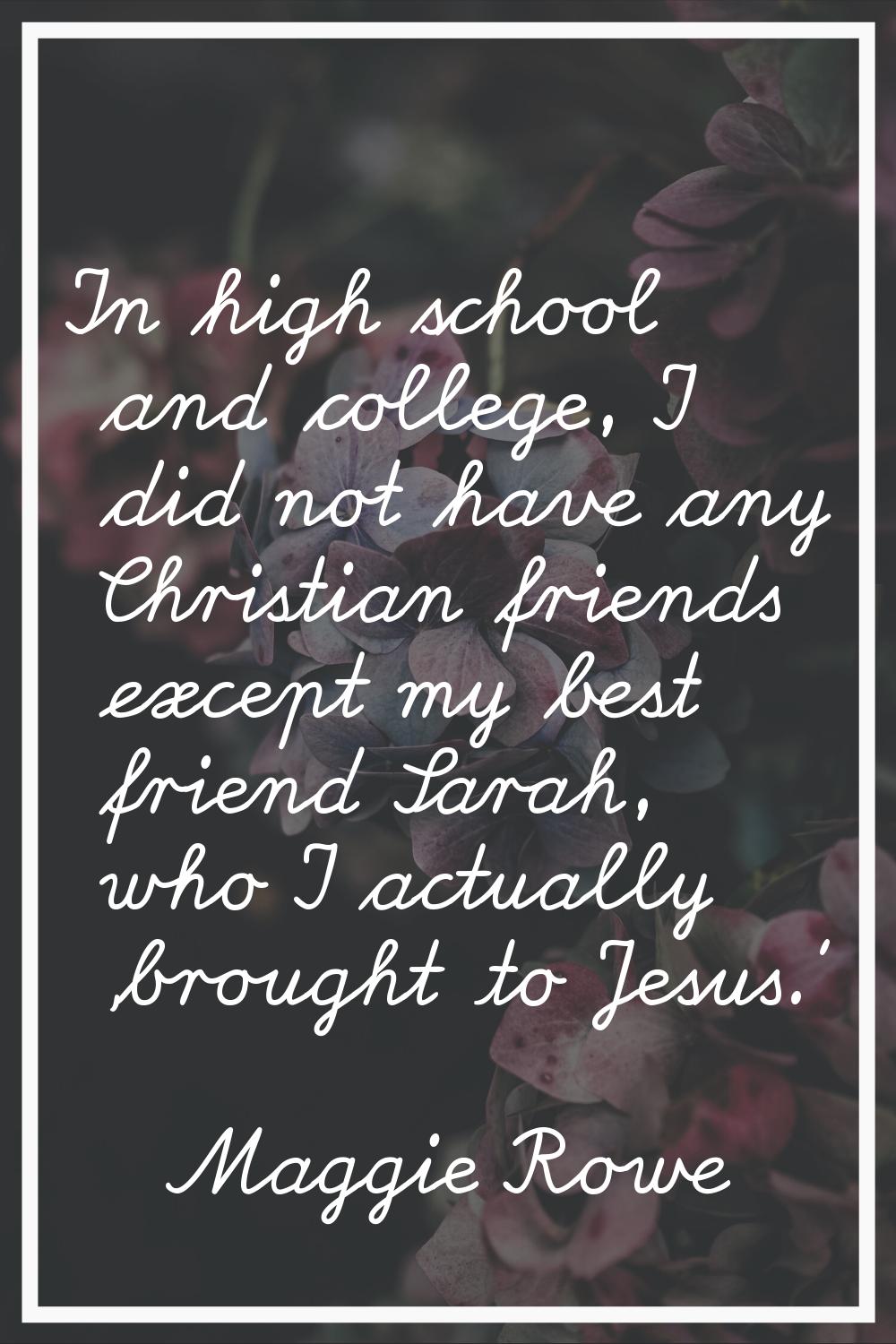 In high school and college, I did not have any Christian friends except my best friend Sarah, who I