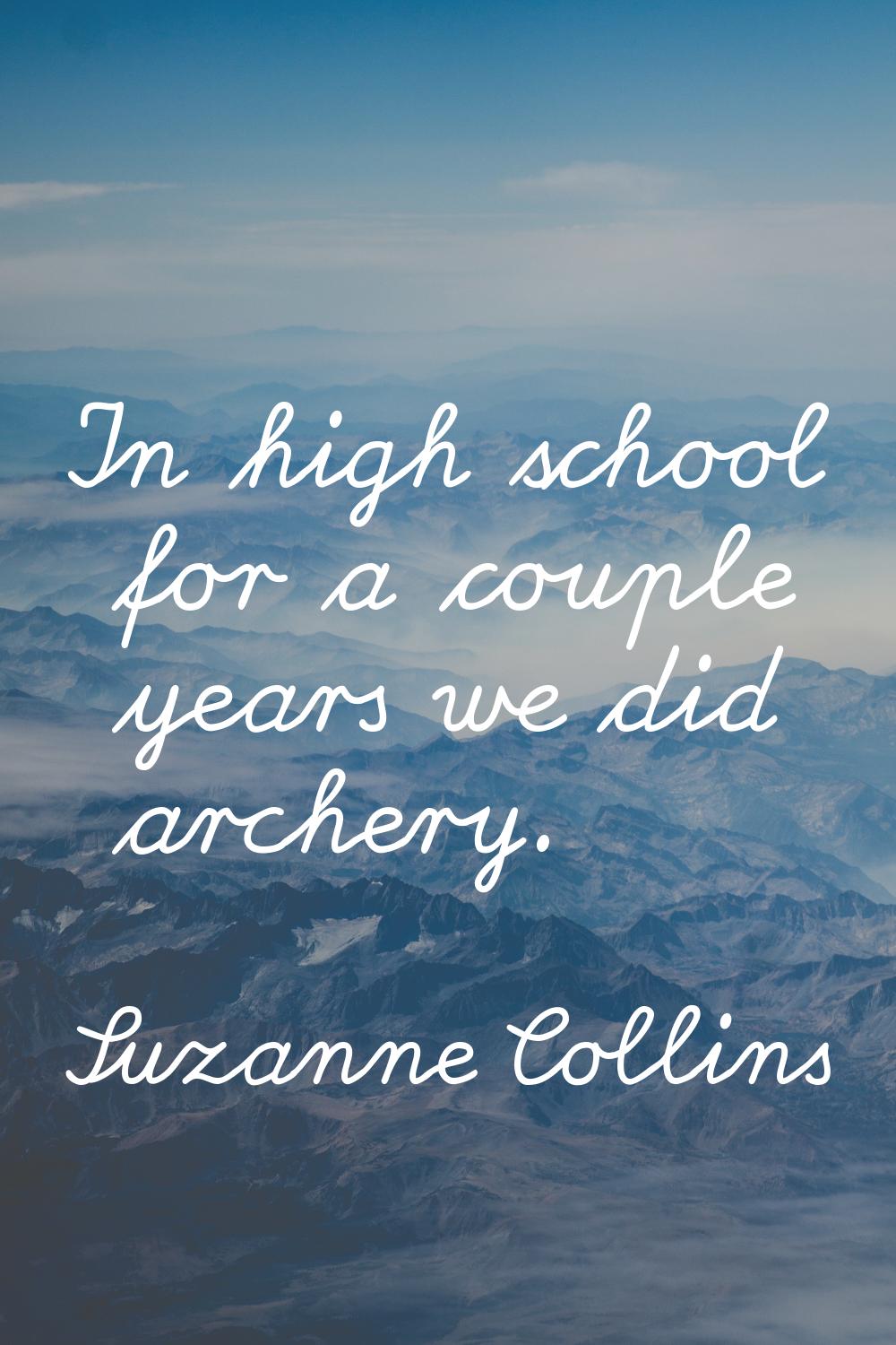 In high school for a couple years we did archery.