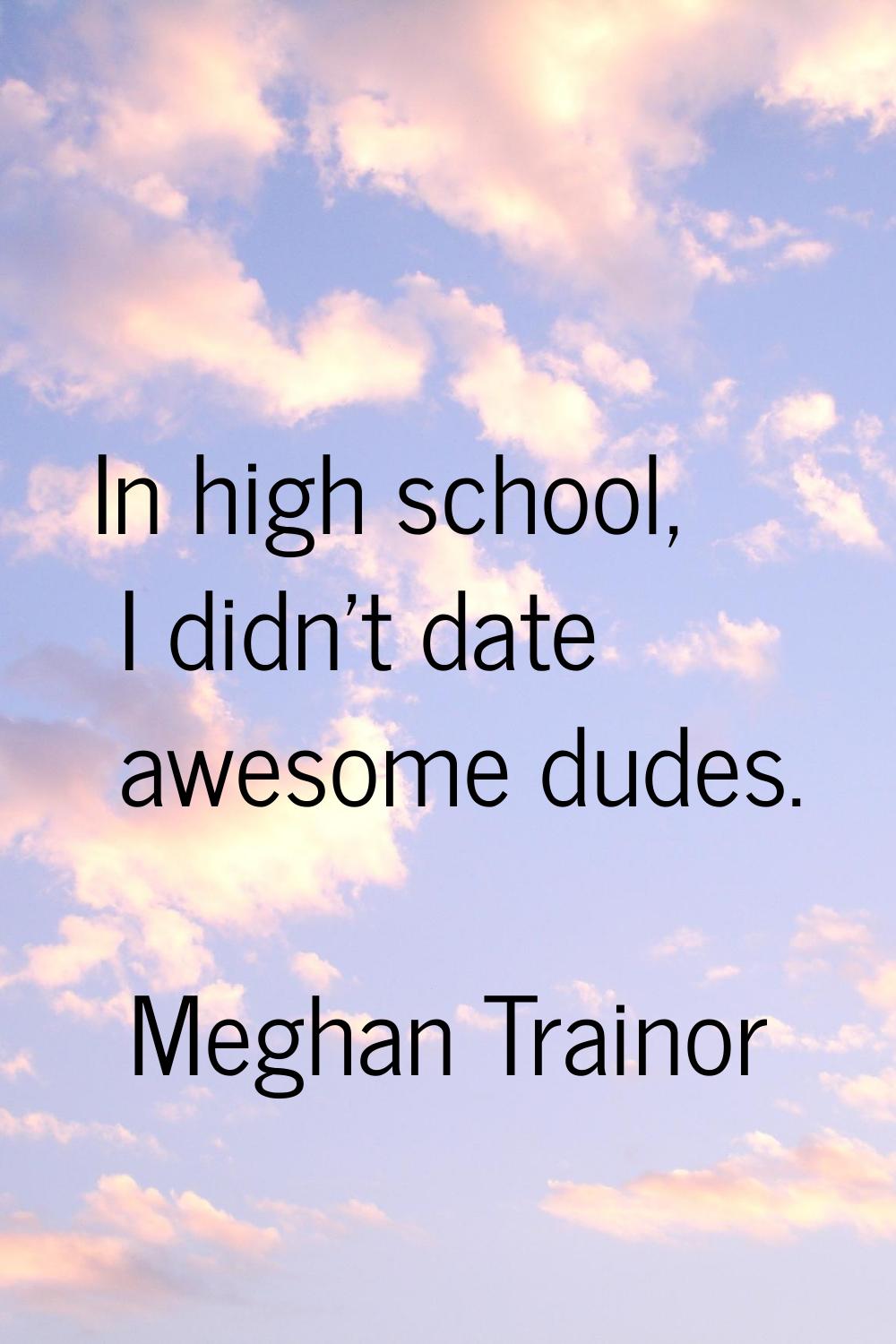 In high school, I didn't date awesome dudes.