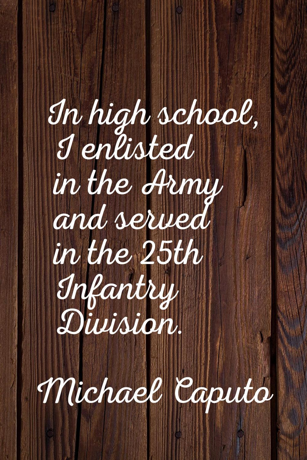 In high school, I enlisted in the Army and served in the 25th Infantry Division.