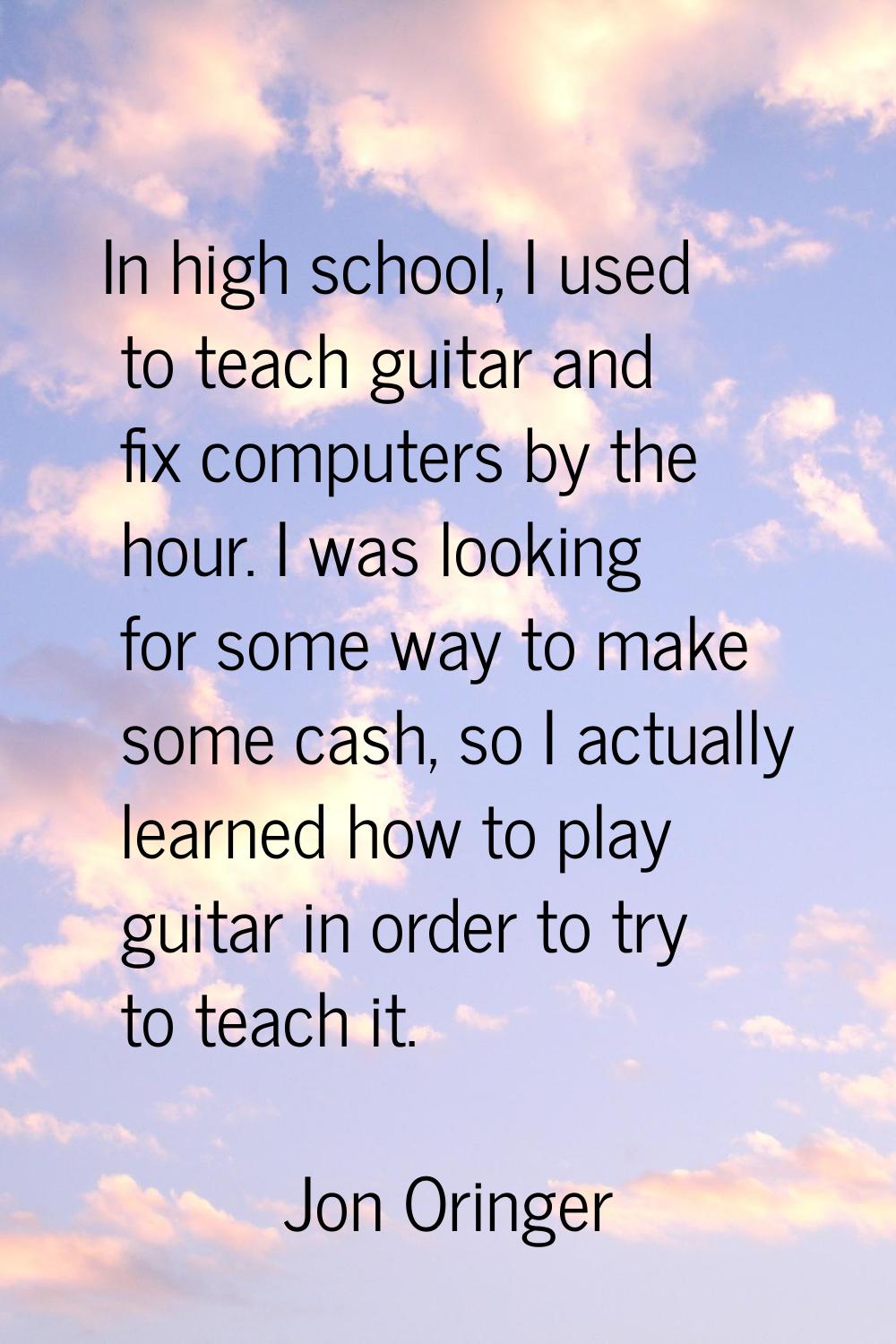 In high school, I used to teach guitar and fix computers by the hour. I was looking for some way to