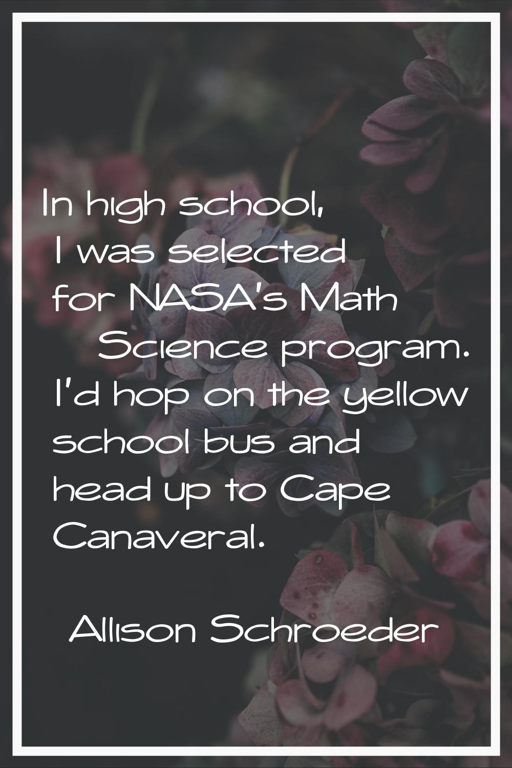 In high school, I was selected for NASA's Math & Science program. I'd hop on the yellow school bus 