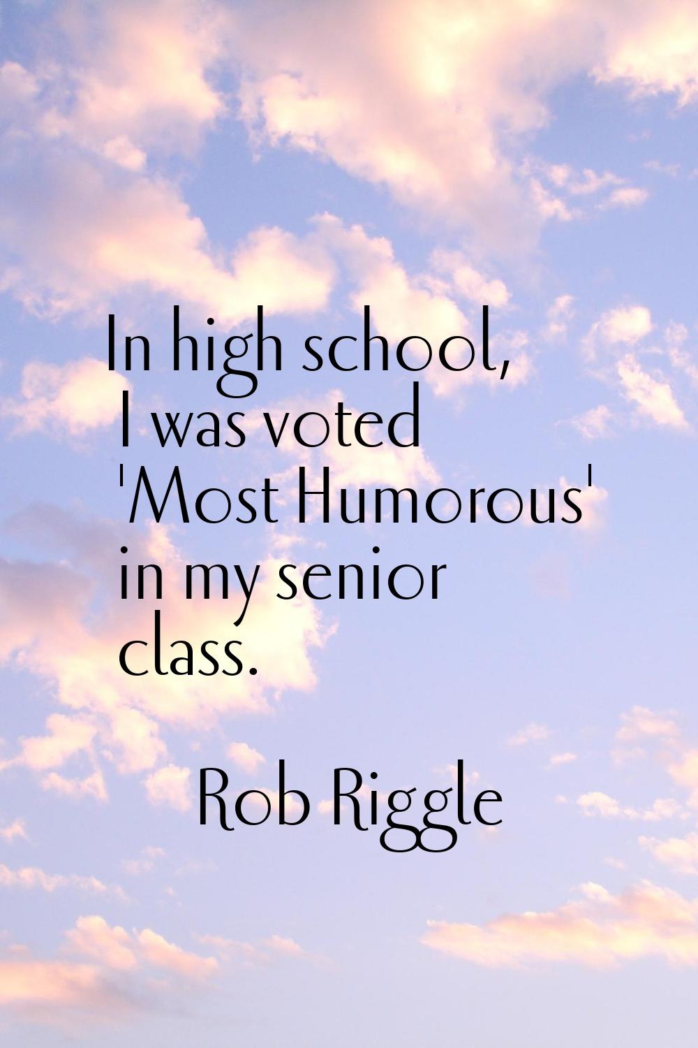 In high school, I was voted 'Most Humorous' in my senior class.
