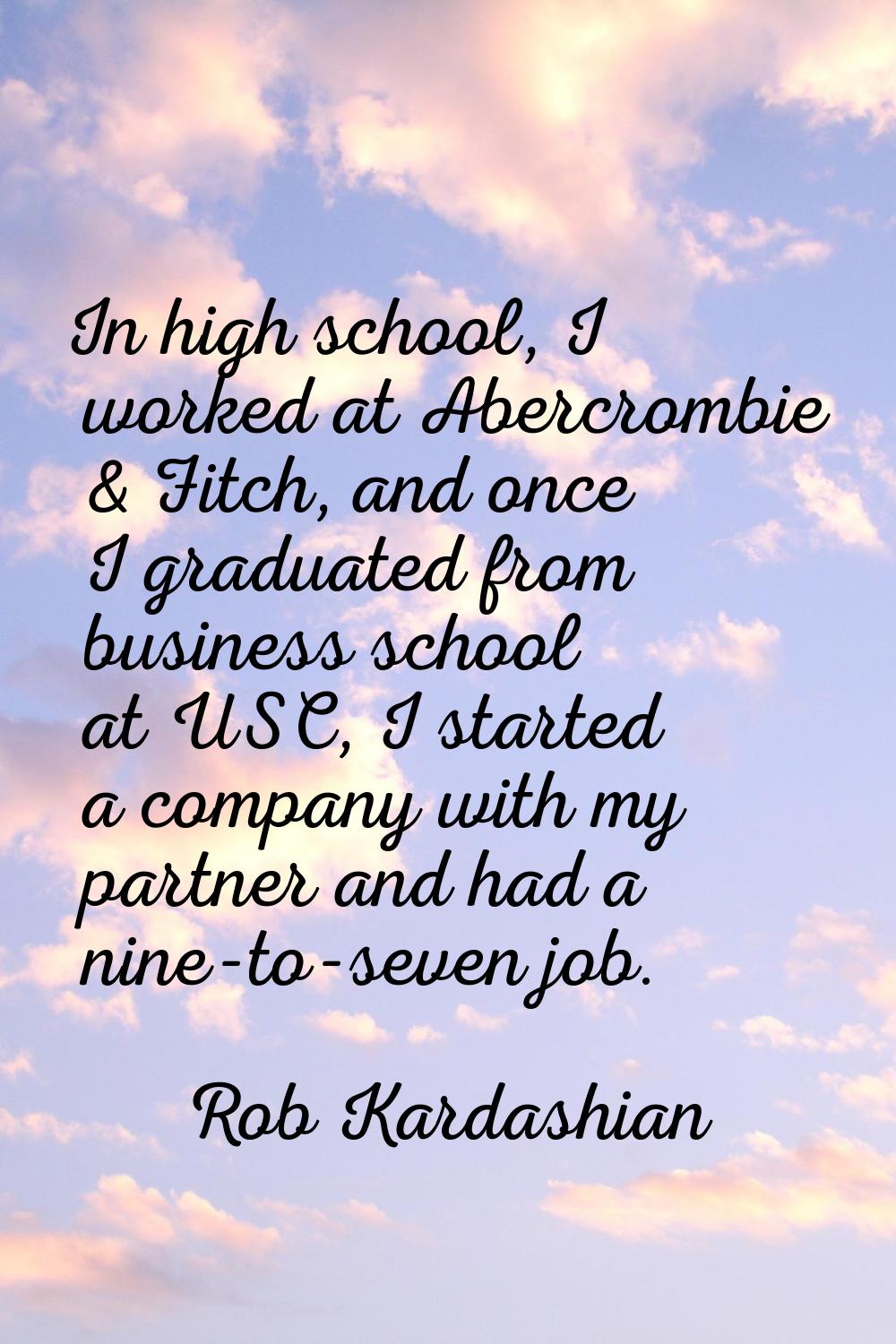 In high school, I worked at Abercrombie & Fitch, and once I graduated from business school at USC, 