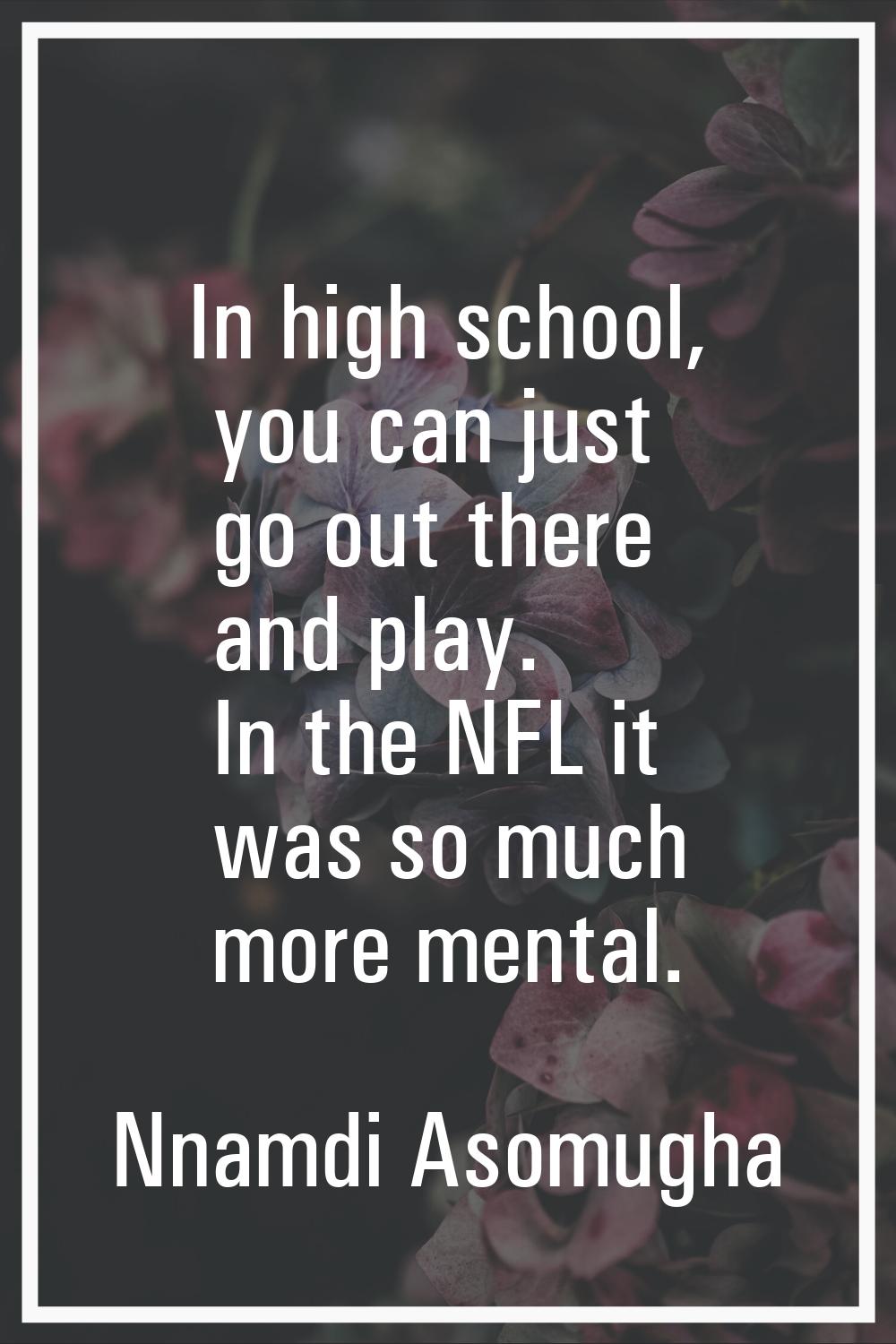 In high school, you can just go out there and play. In the NFL it was so much more mental.