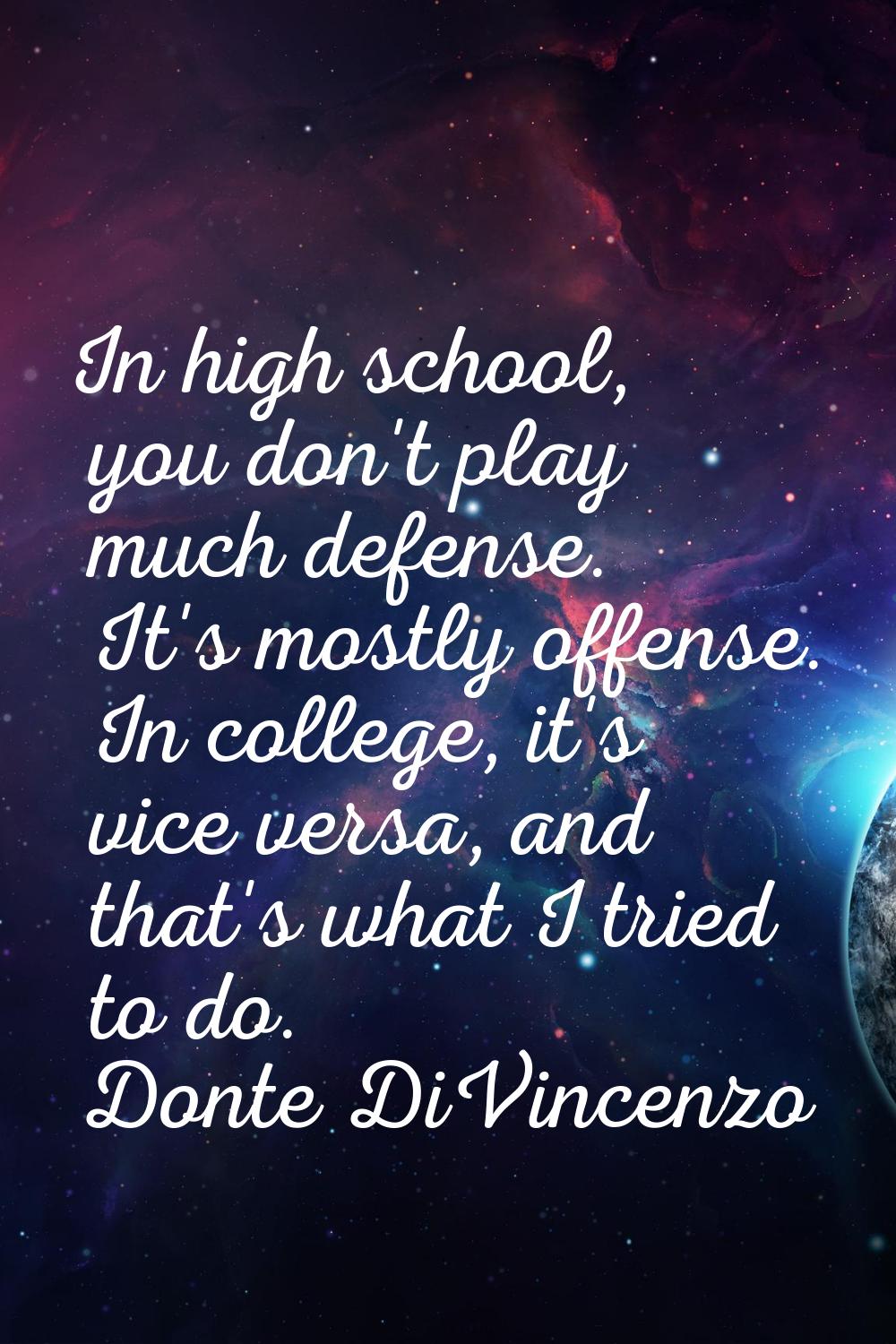 In high school, you don't play much defense. It's mostly offense. In college, it's vice versa, and 