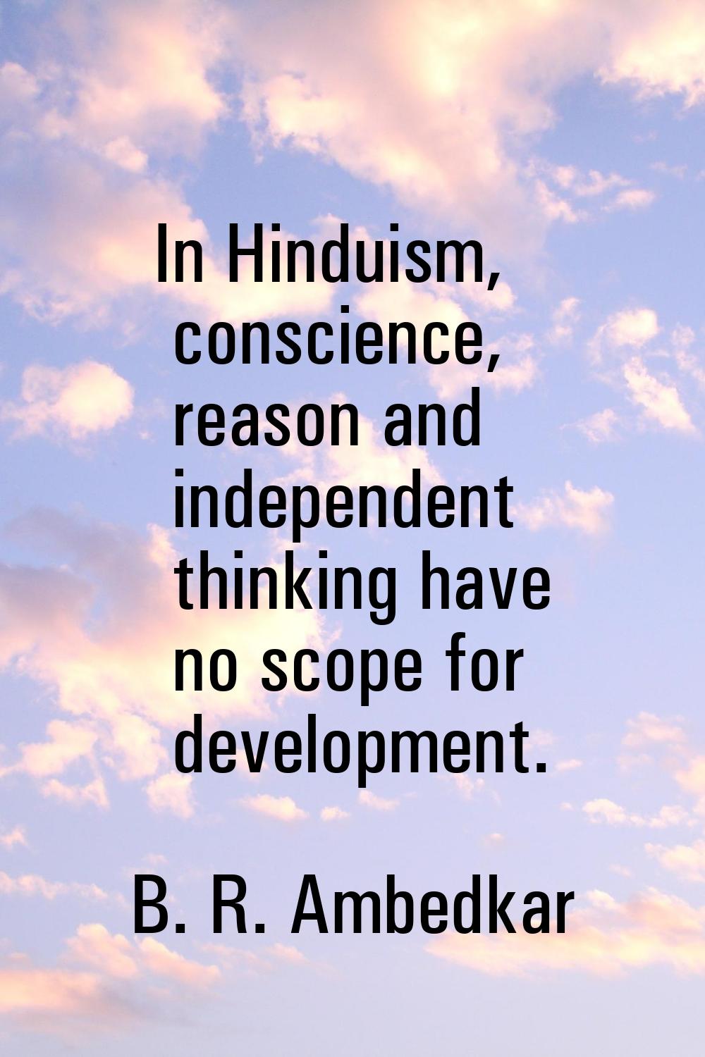 In Hinduism, conscience, reason and independent thinking have no scope for development.