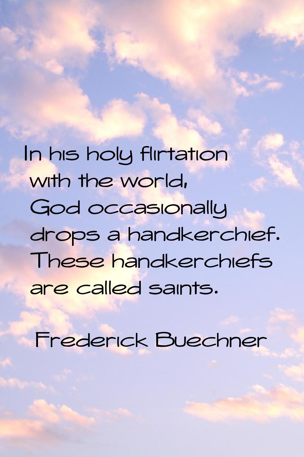 In his holy flirtation with the world, God occasionally drops a handkerchief. These handkerchiefs a
