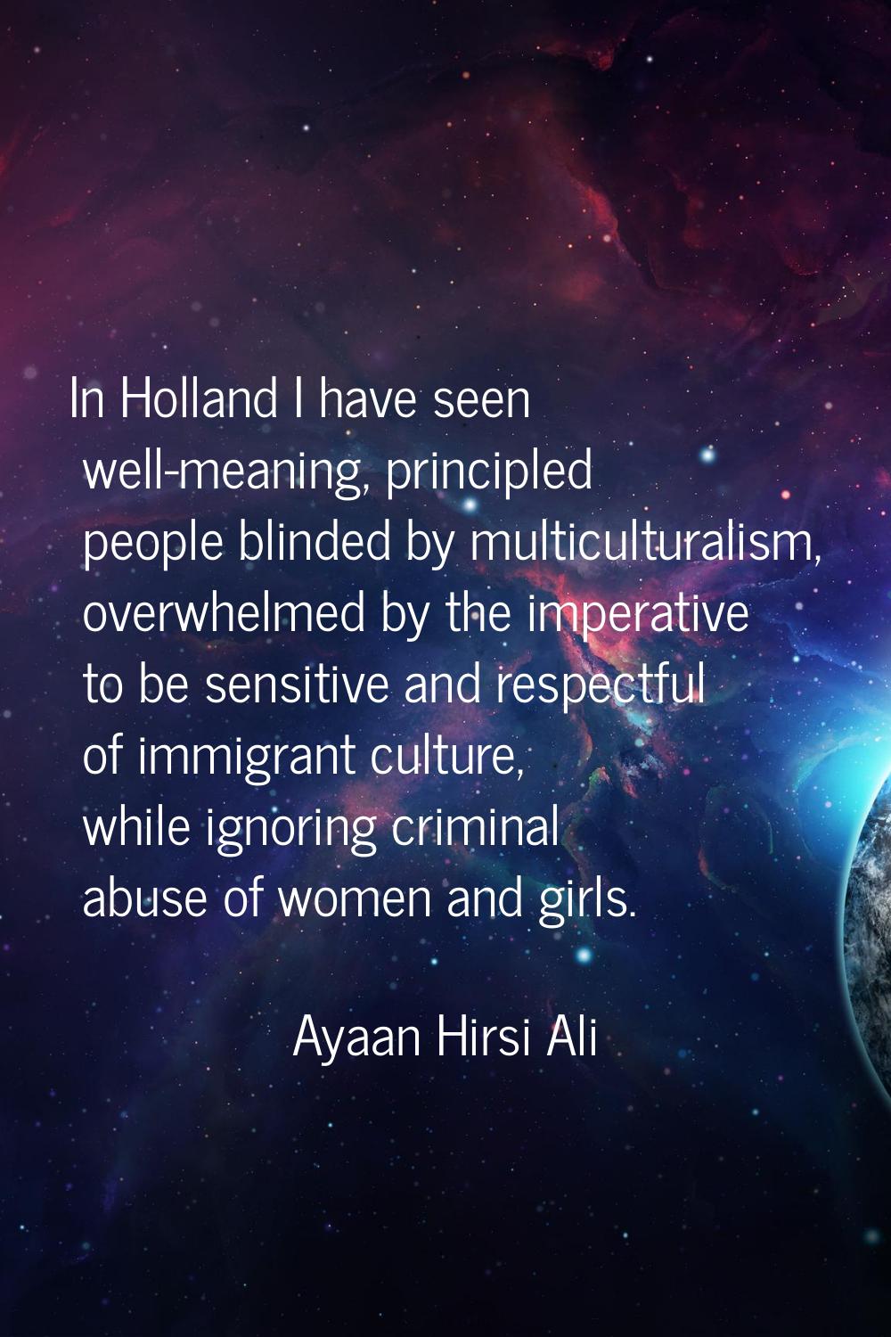 In Holland I have seen well-meaning, principled people blinded by multiculturalism, overwhelmed by 