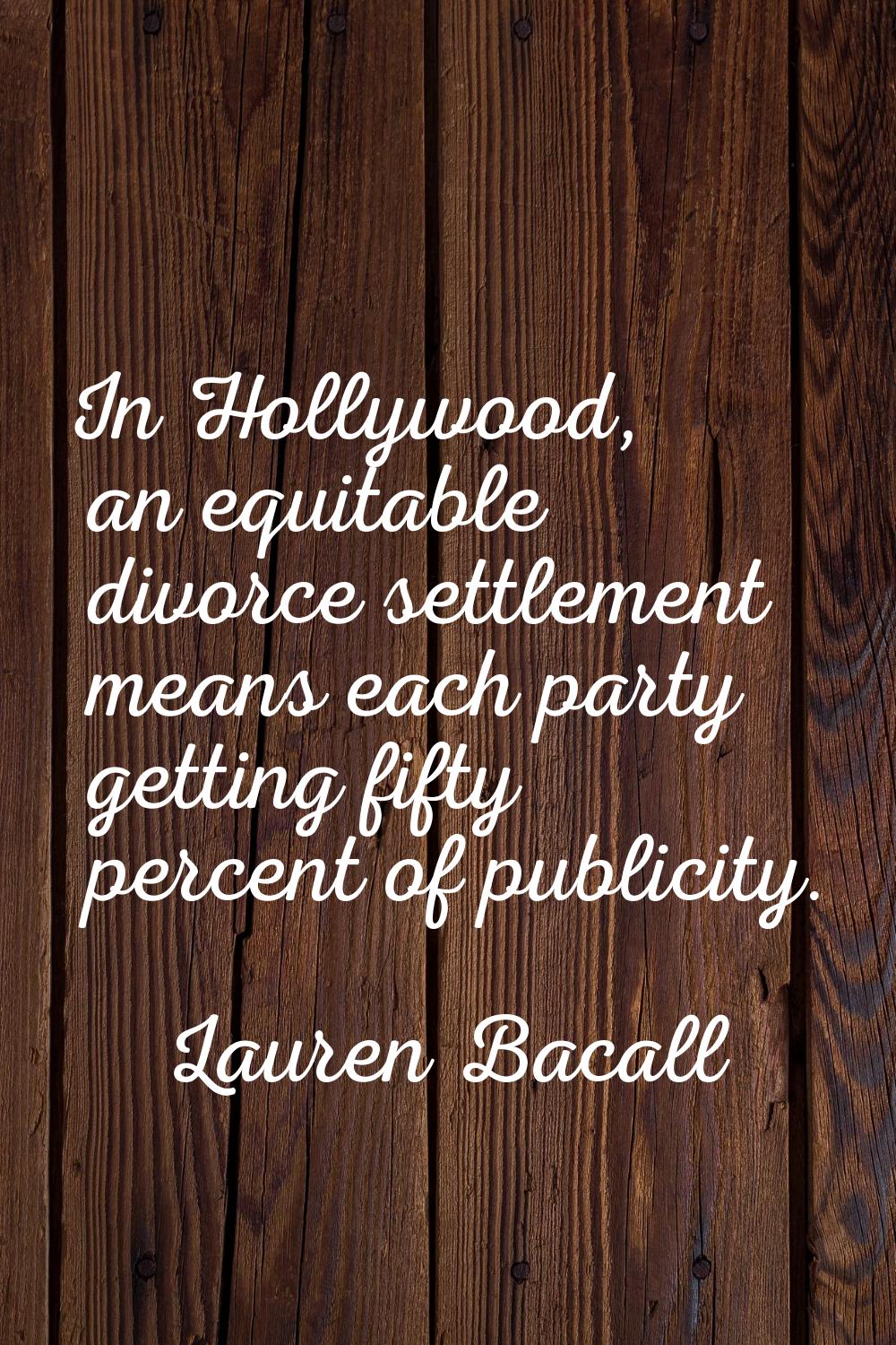 In Hollywood, an equitable divorce settlement means each party getting fifty percent of publicity.