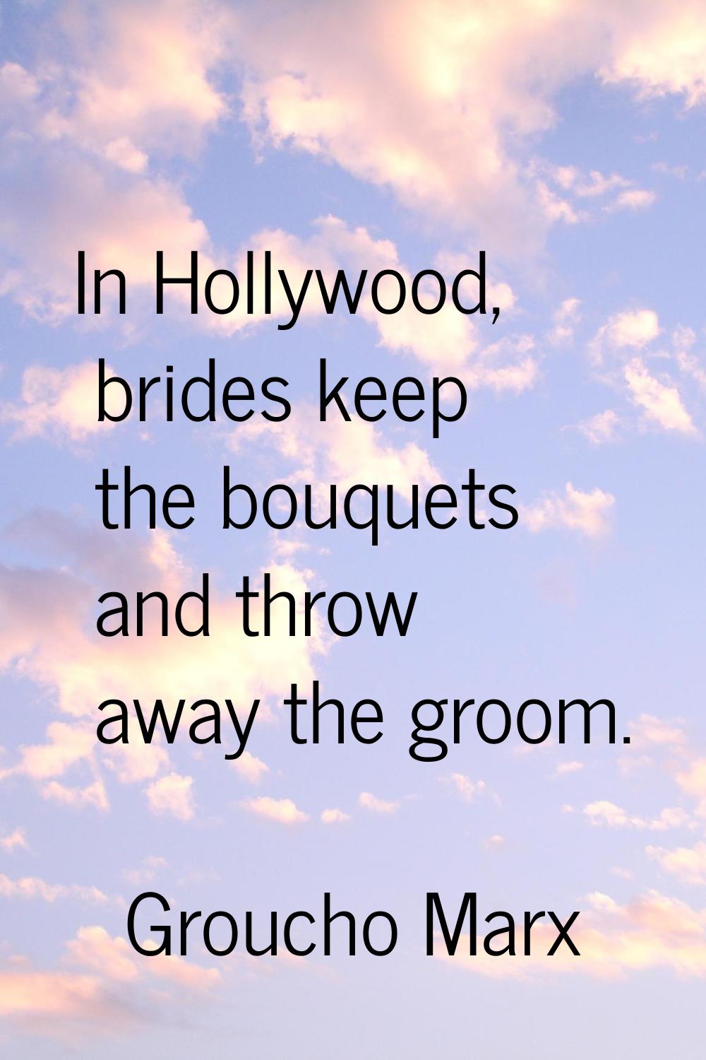 In Hollywood, brides keep the bouquets and throw away the groom.