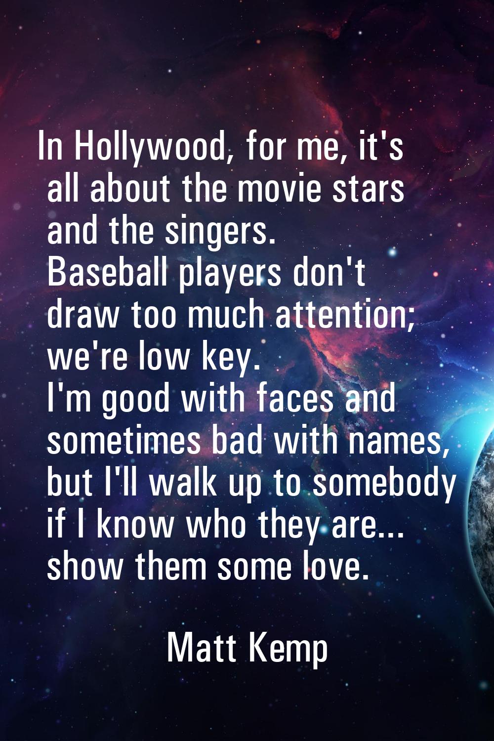 In Hollywood, for me, it's all about the movie stars and the singers. Baseball players don't draw t