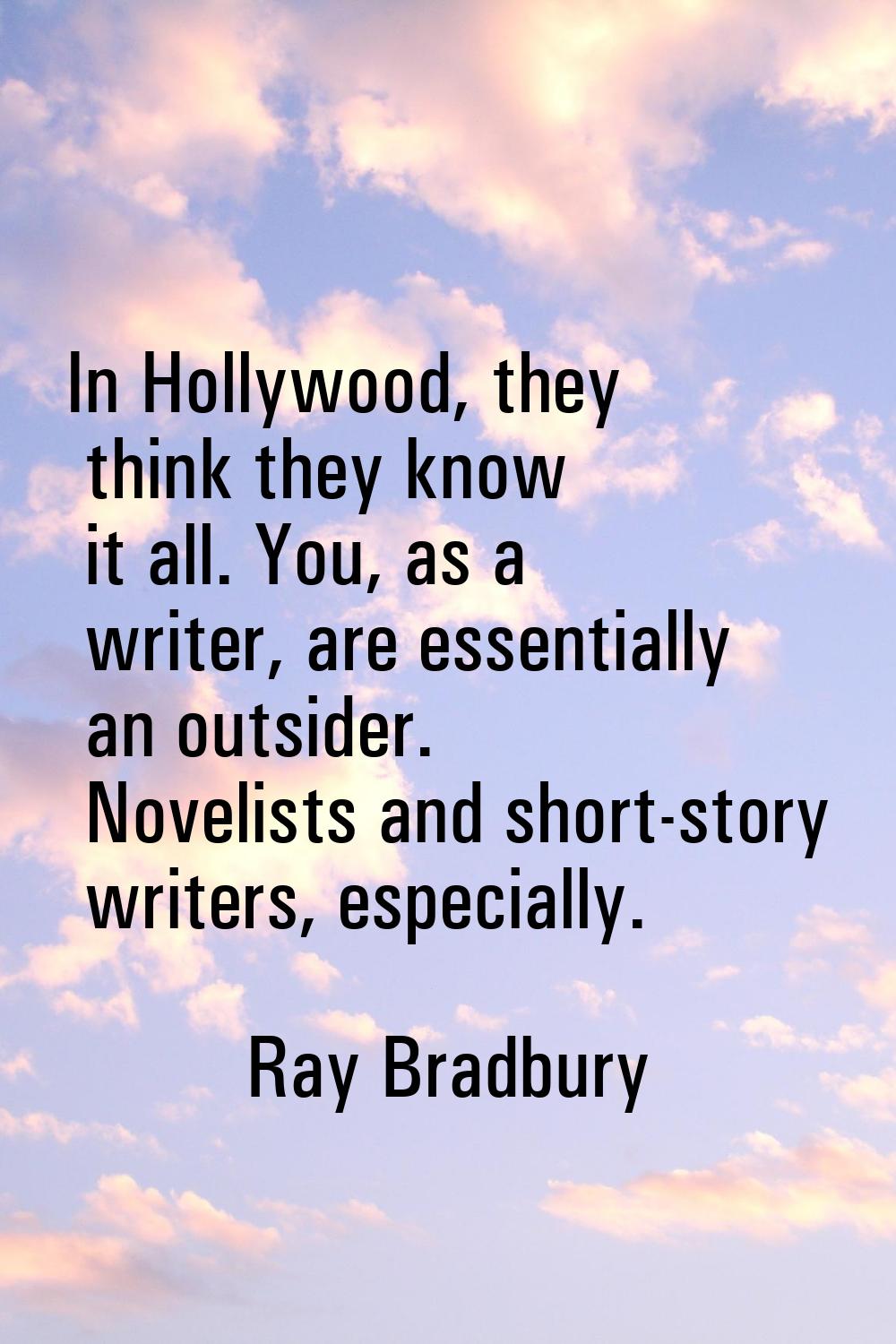 In Hollywood, they think they know it all. You, as a writer, are essentially an outsider. Novelists