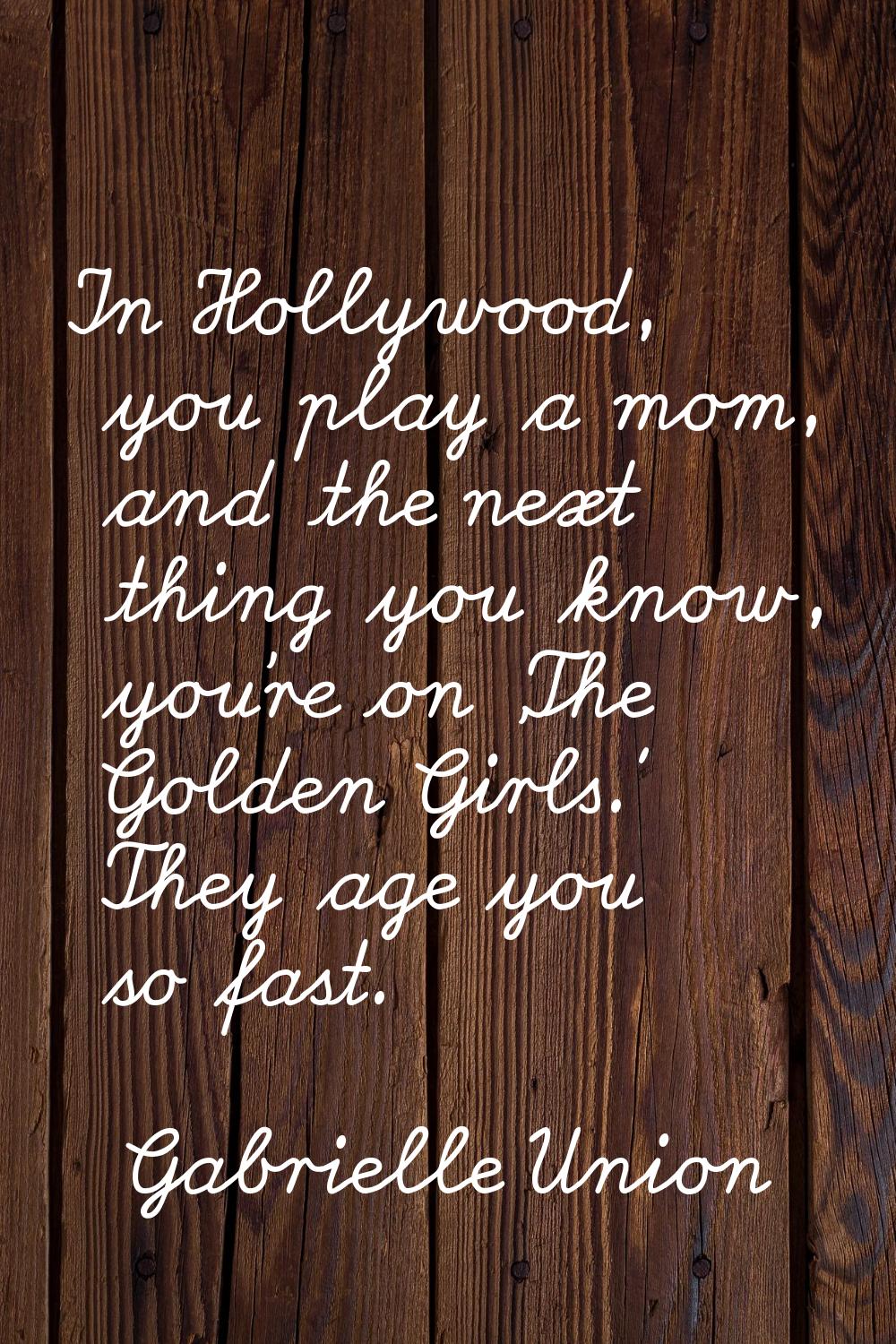 In Hollywood, you play a mom, and the next thing you know, you're on 'The Golden Girls.' They age y