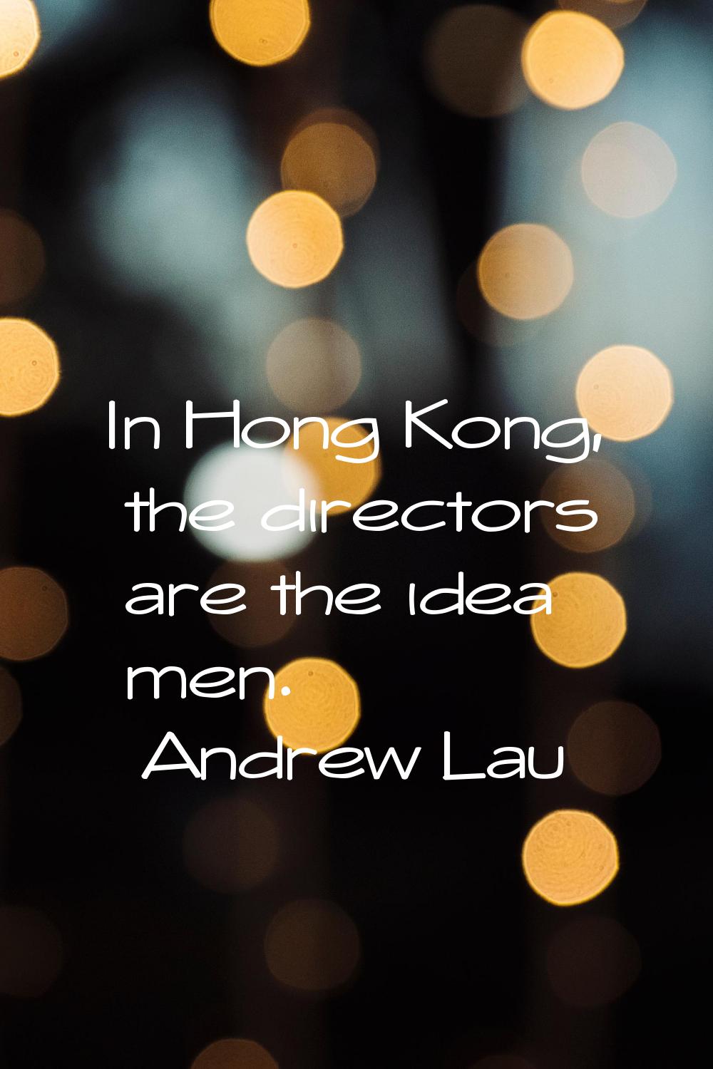 In Hong Kong, the directors are the idea men.