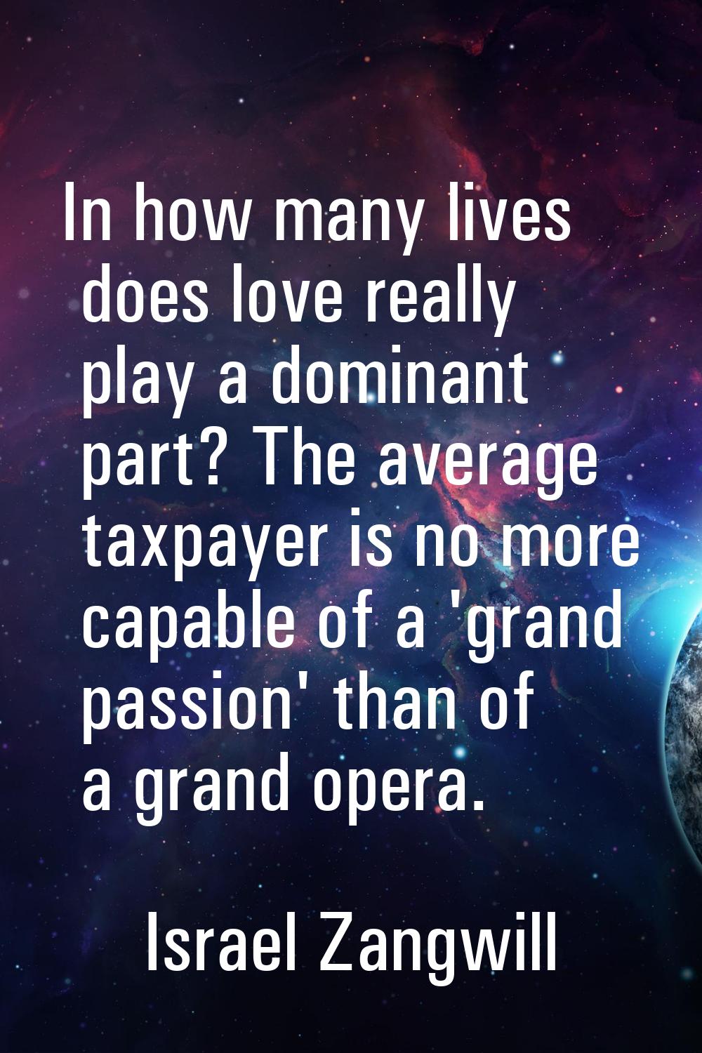 In how many lives does love really play a dominant part? The average taxpayer is no more capable of
