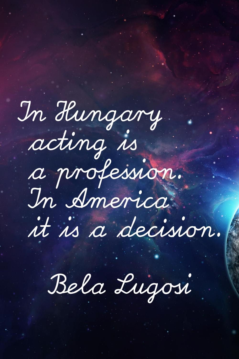 In Hungary acting is a profession. In America it is a decision.