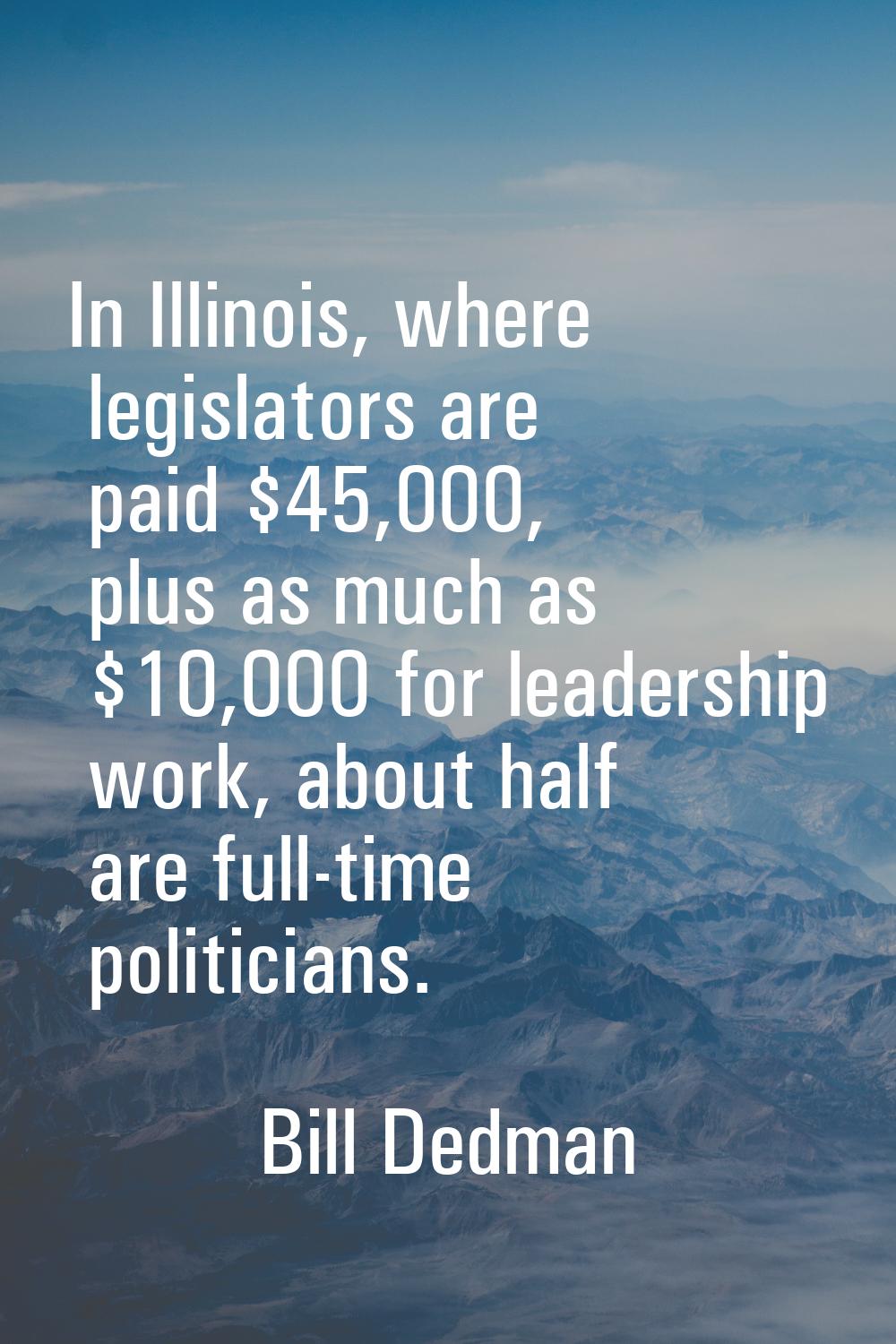 In Illinois, where legislators are paid $45,000, plus as much as $10,000 for leadership work, about