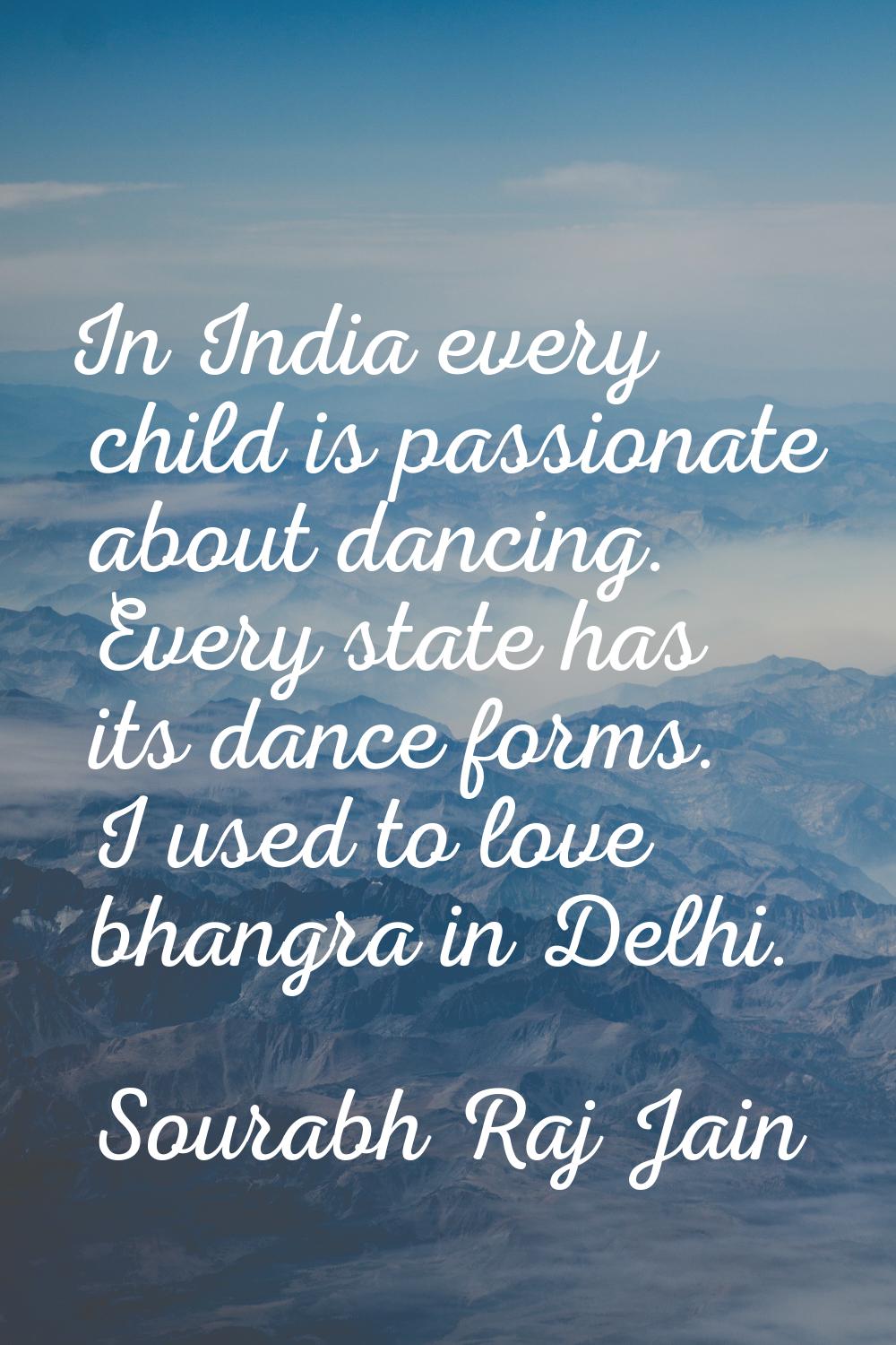 In India every child is passionate about dancing. Every state has its dance forms. I used to love b