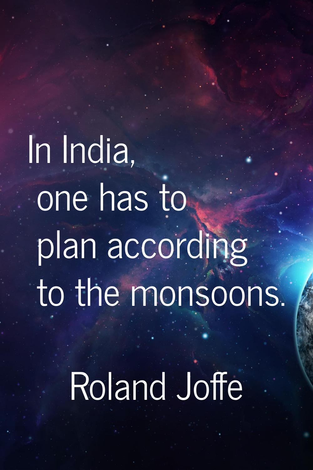 In India, one has to plan according to the monsoons.