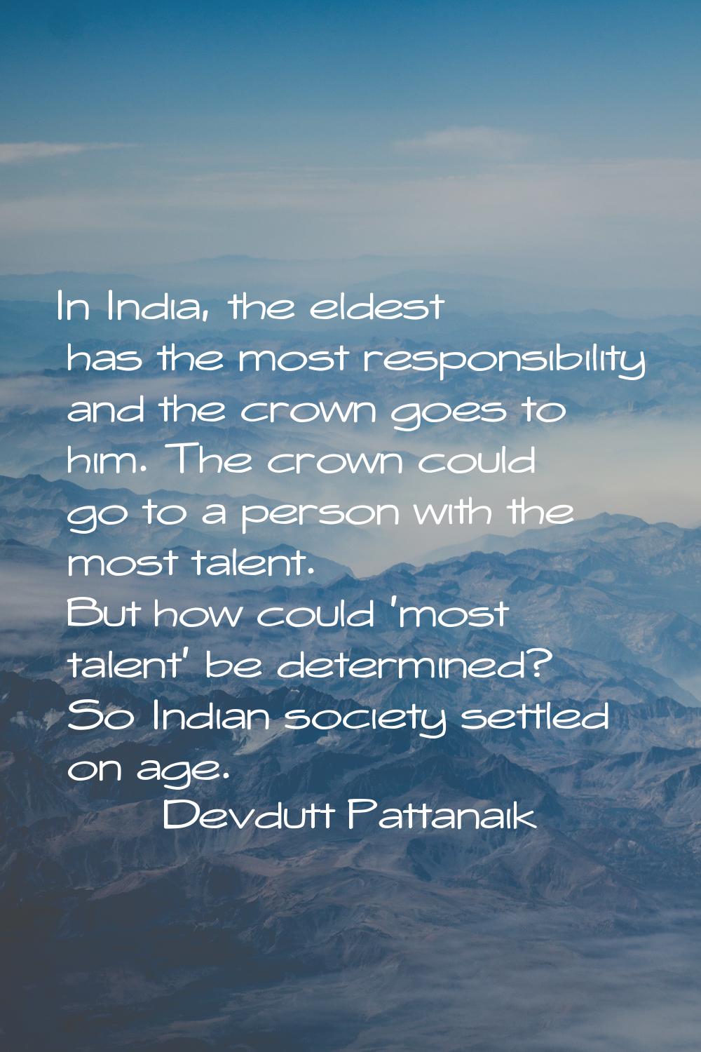 In India, the eldest has the most responsibility and the crown goes to him. The crown could go to a