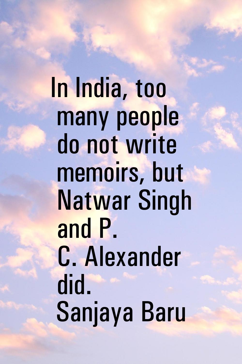 In India, too many people do not write memoirs, but Natwar Singh and P. C. Alexander did.