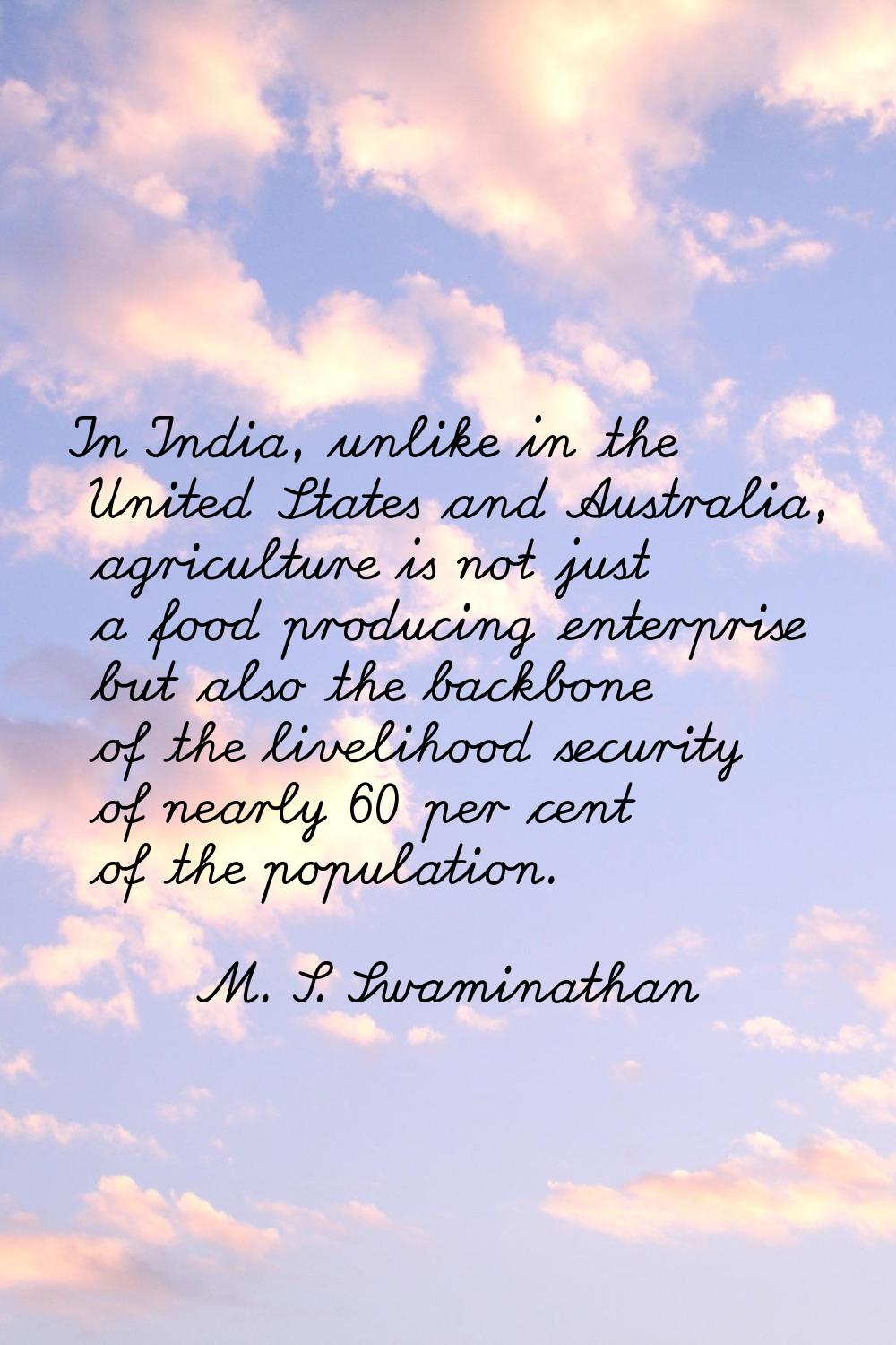 In India, unlike in the United States and Australia, agriculture is not just a food producing enter