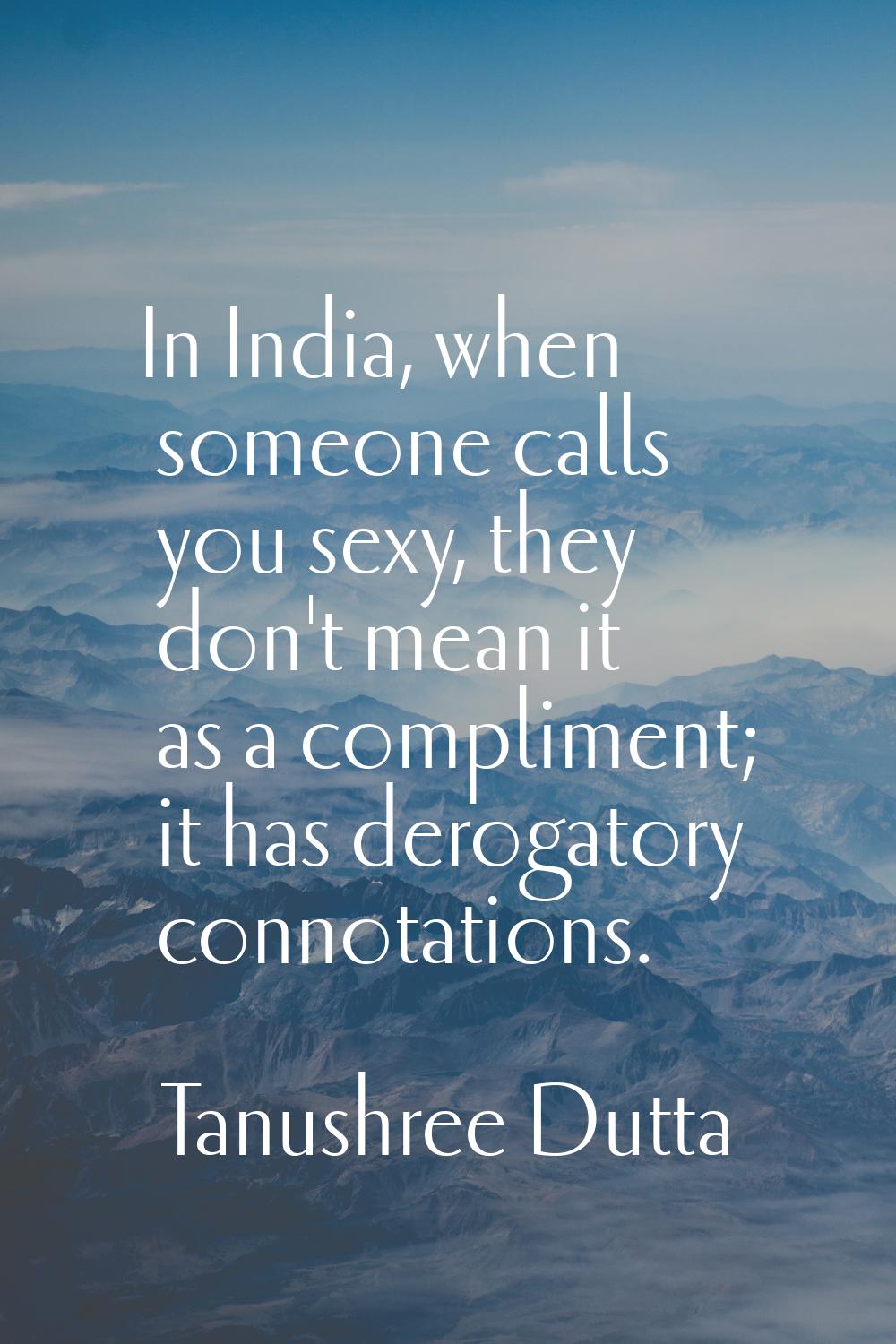 In India, when someone calls you sexy, they don't mean it as a compliment; it has derogatory connot
