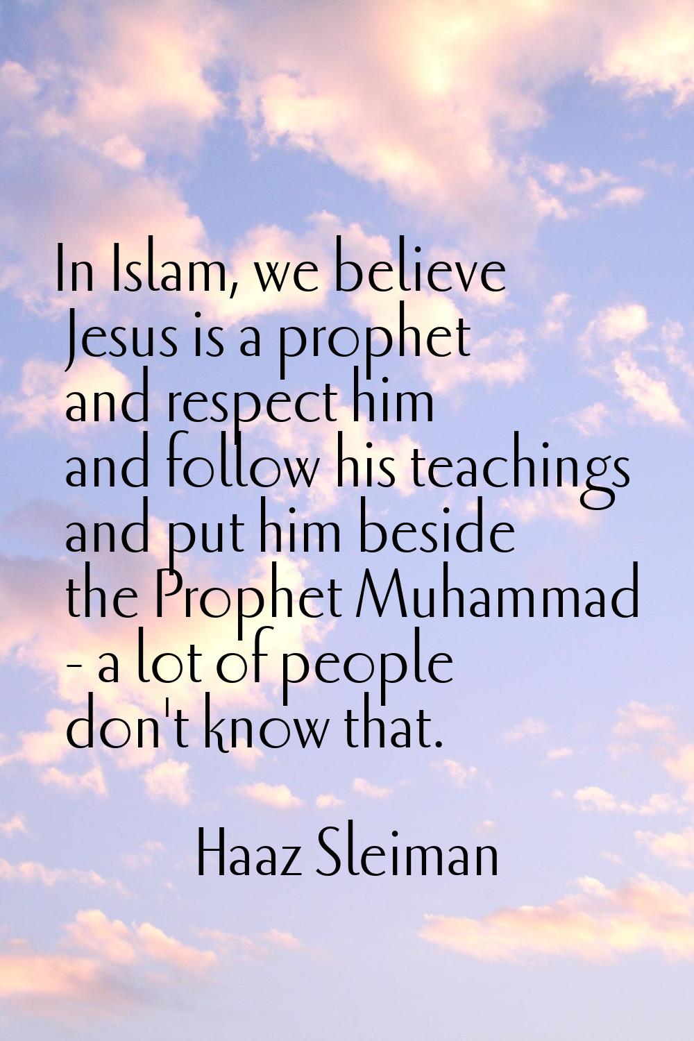 In Islam, we believe Jesus is a prophet and respect him and follow his teachings and put him beside