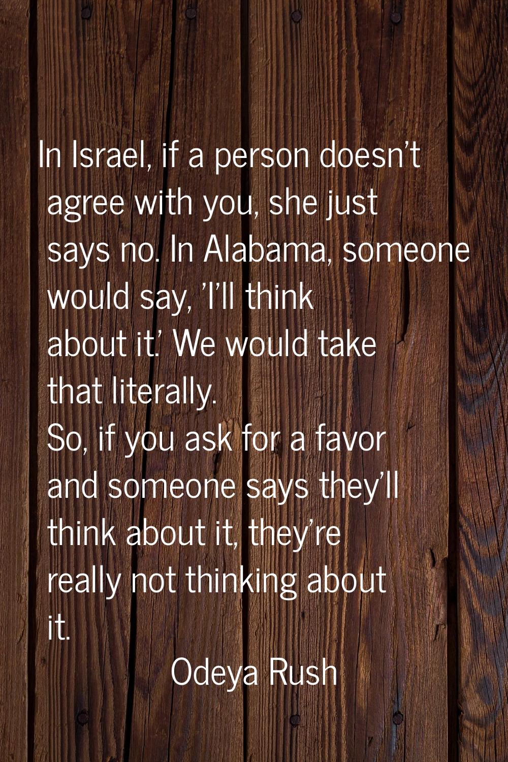 In Israel, if a person doesn't agree with you, she just says no. In Alabama, someone would say, 'I'