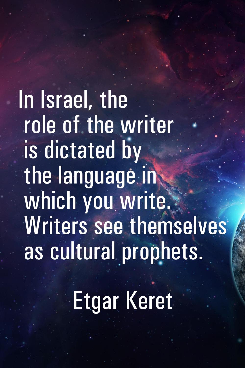 In Israel, the role of the writer is dictated by the language in which you write. Writers see thems