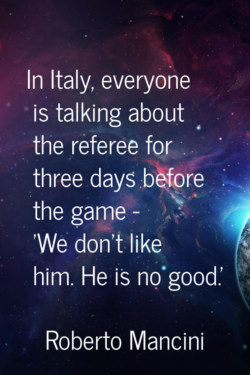 In Italy, everyone is talking about the referee for three days before the game - 'We don't like him