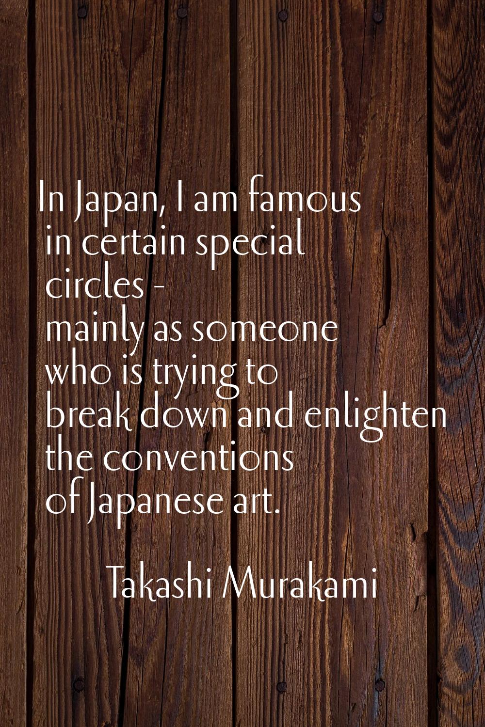 In Japan, I am famous in certain special circles - mainly as someone who is trying to break down an