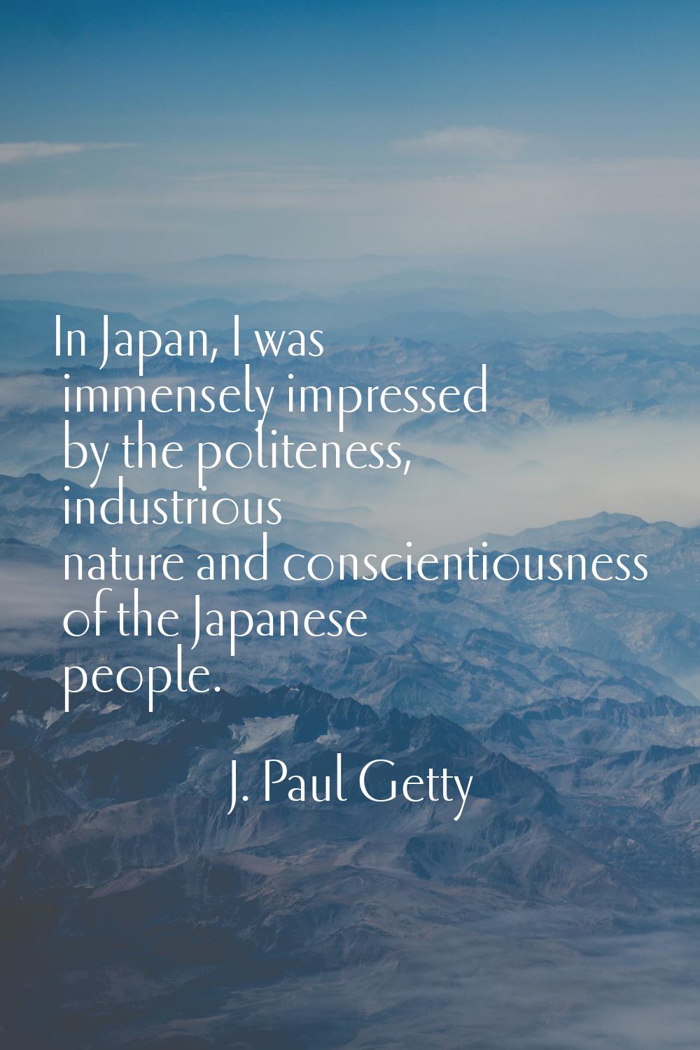 In Japan, I was immensely impressed by the politeness, industrious nature and conscientiousness of 