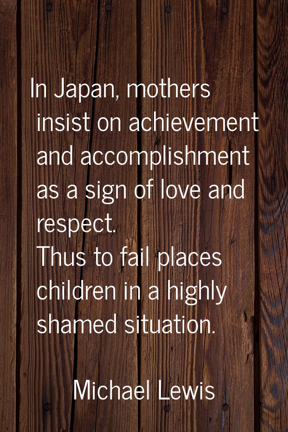 In Japan, mothers insist on achievement and accomplishment as a sign of love and respect. Thus to f