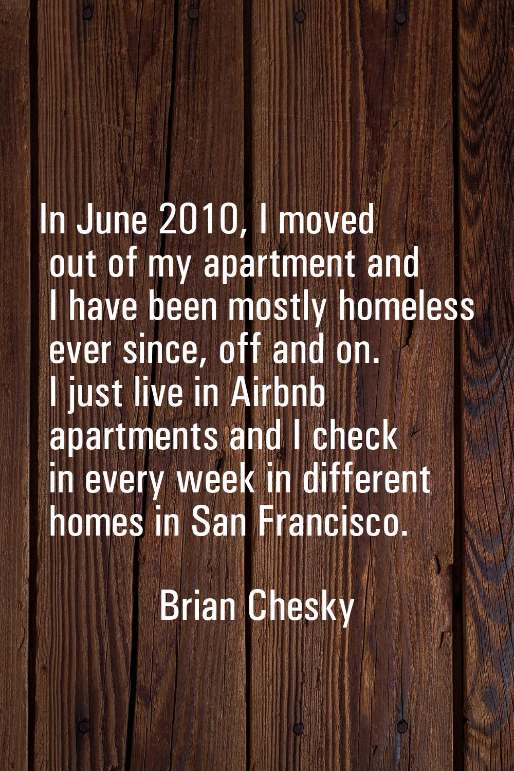 In June 2010, I moved out of my apartment and I have been mostly homeless ever since, off and on. I