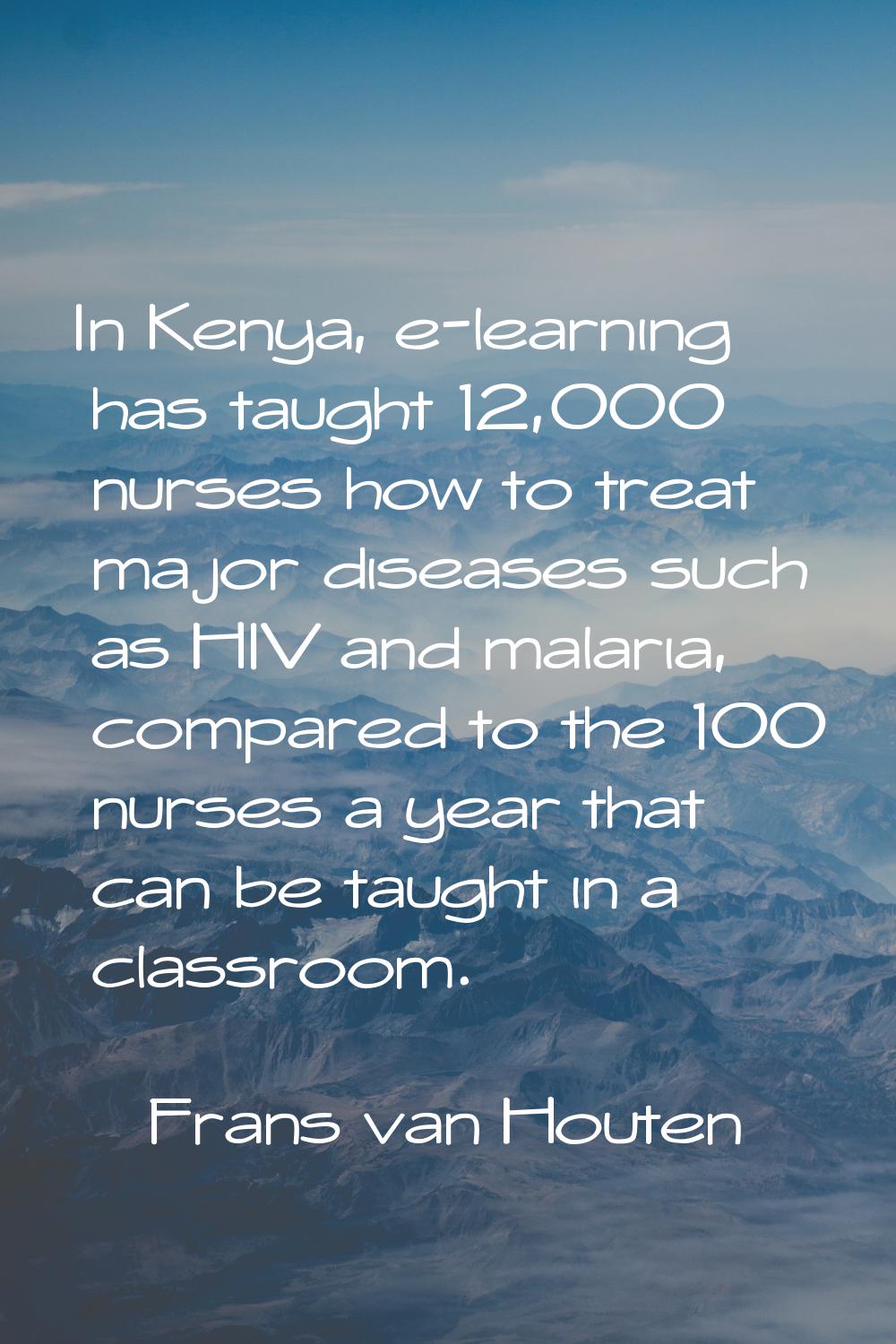 In Kenya, e-learning has taught 12,000 nurses how to treat major diseases such as HIV and malaria, 