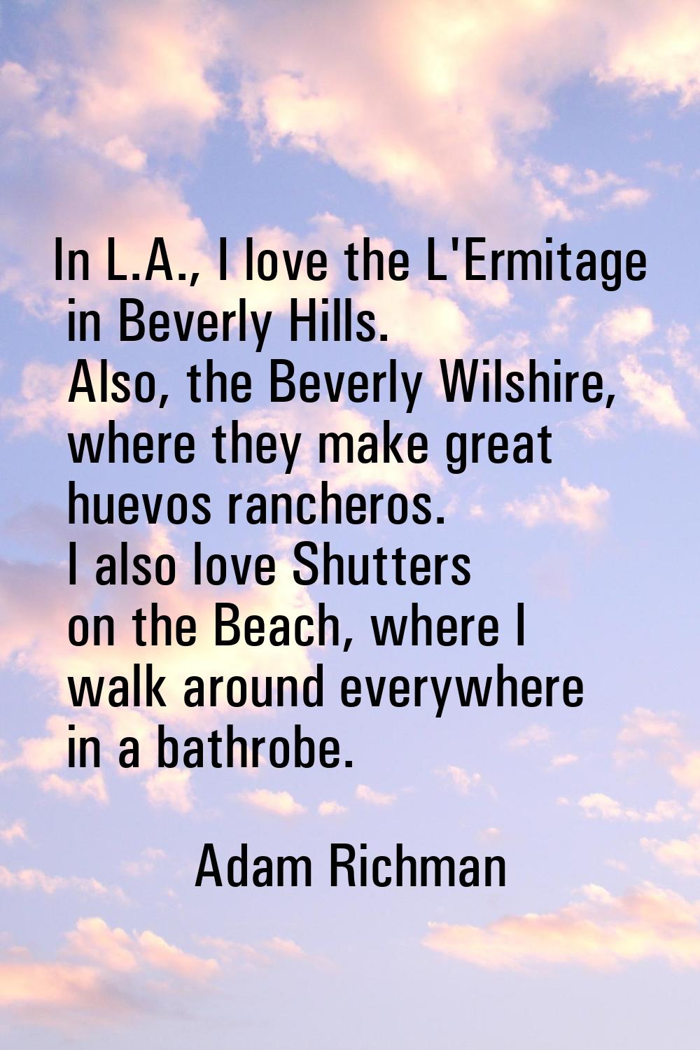 In L.A., I love the L'Ermitage in Beverly Hills. Also, the Beverly Wilshire, where they make great 