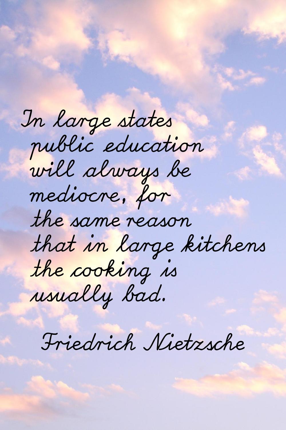 In large states public education will always be mediocre, for the same reason that in large kitchen