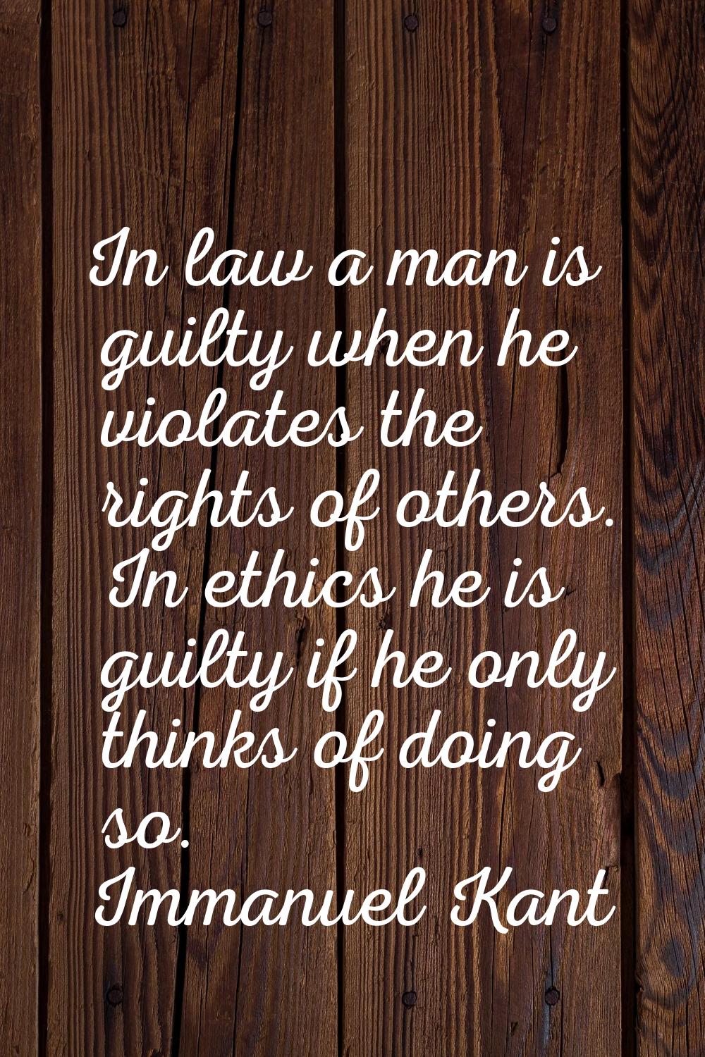 In law a man is guilty when he violates the rights of others. In ethics he is guilty if he only thi