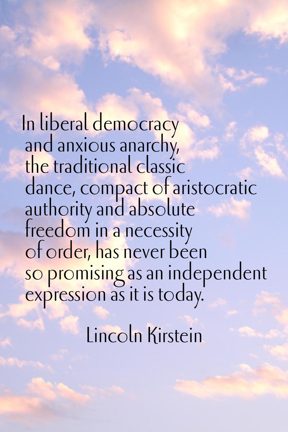 In liberal democracy and anxious anarchy, the traditional classic dance, compact of aristocratic au