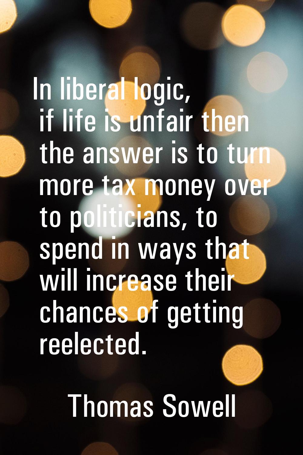 In liberal logic, if life is unfair then the answer is to turn more tax money over to politicians, 