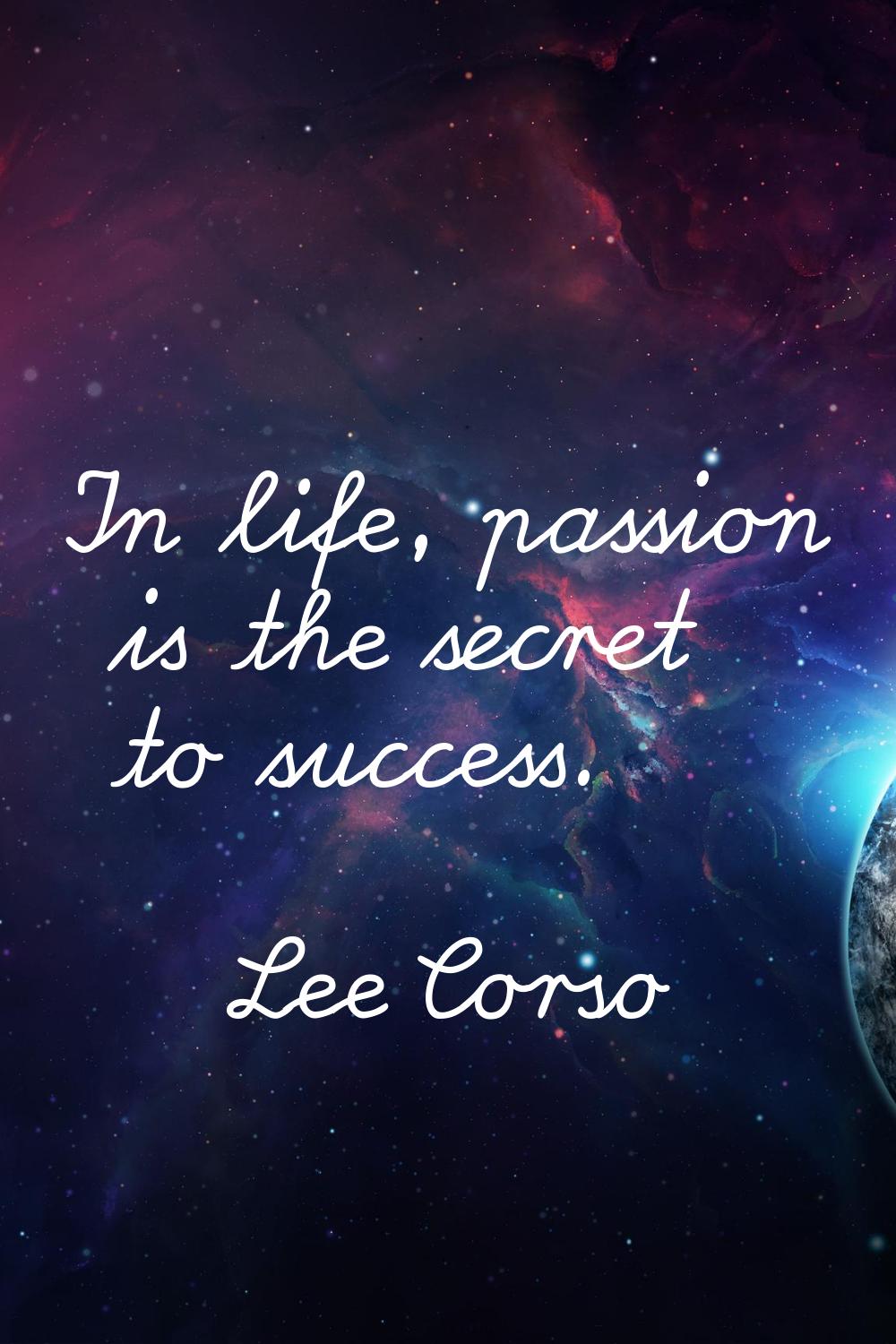 In life, passion is the secret to success.