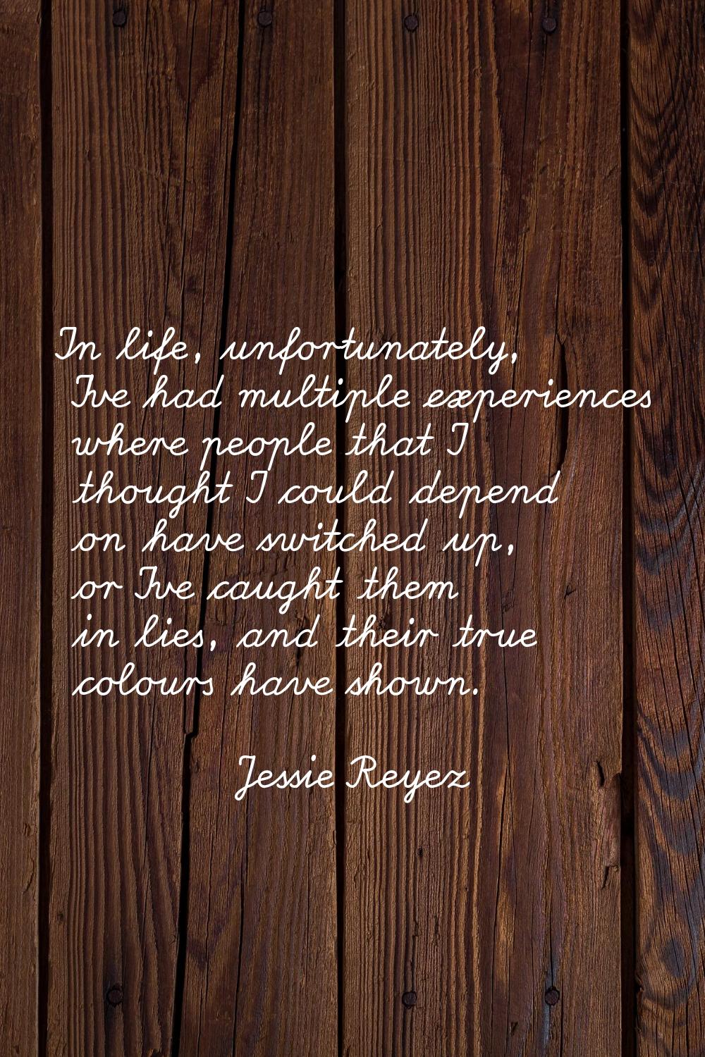 In life, unfortunately, I've had multiple experiences where people that I thought I could depend on