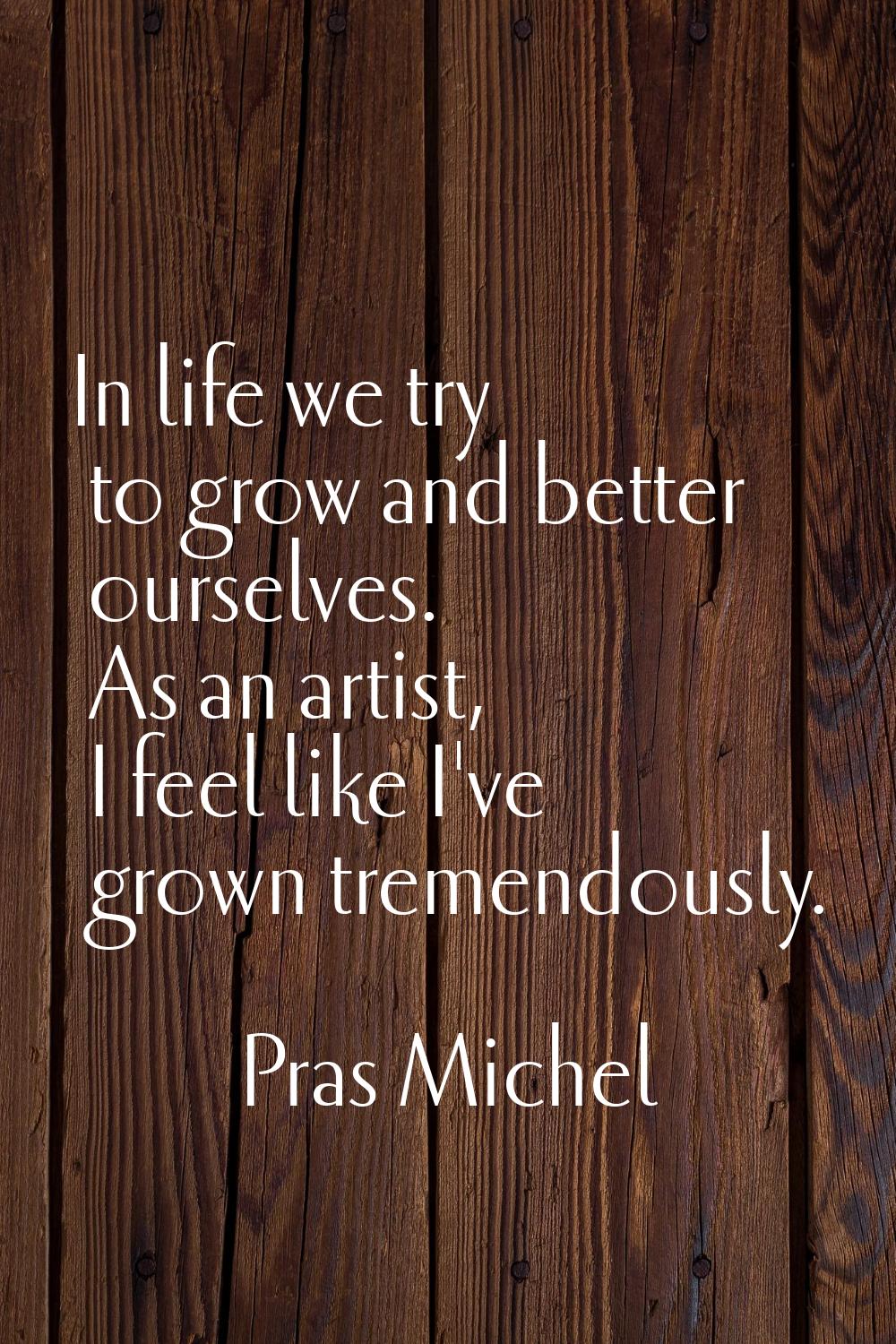 In life we try to grow and better ourselves. As an artist, I feel like I've grown tremendously.
