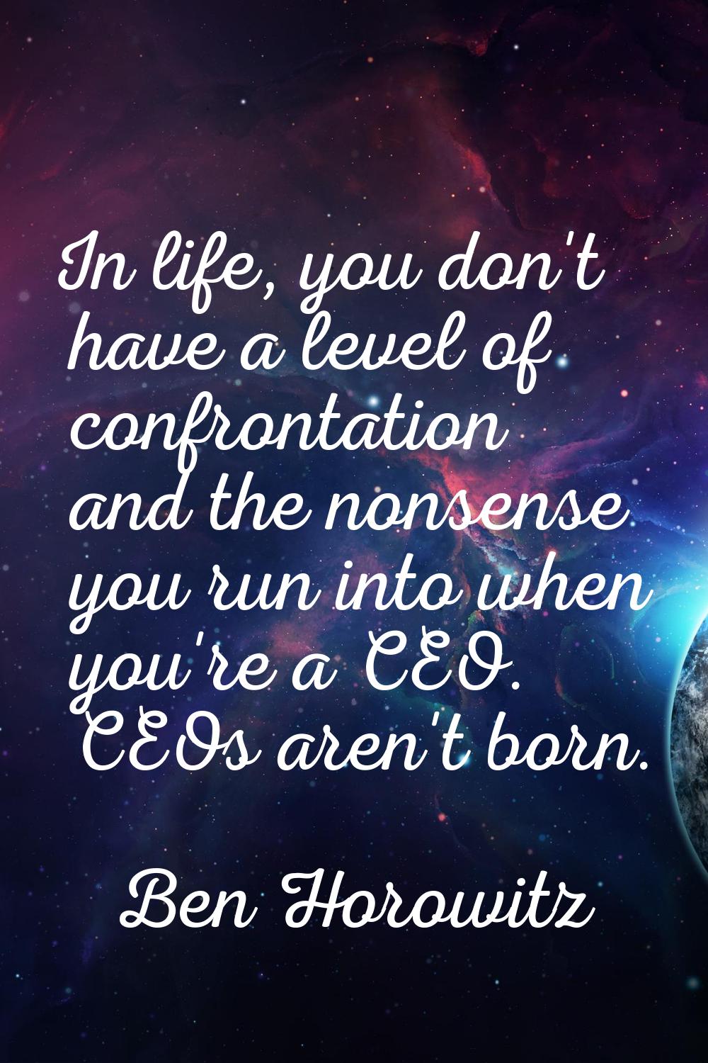 In life, you don't have a level of confrontation and the nonsense you run into when you're a CEO. C