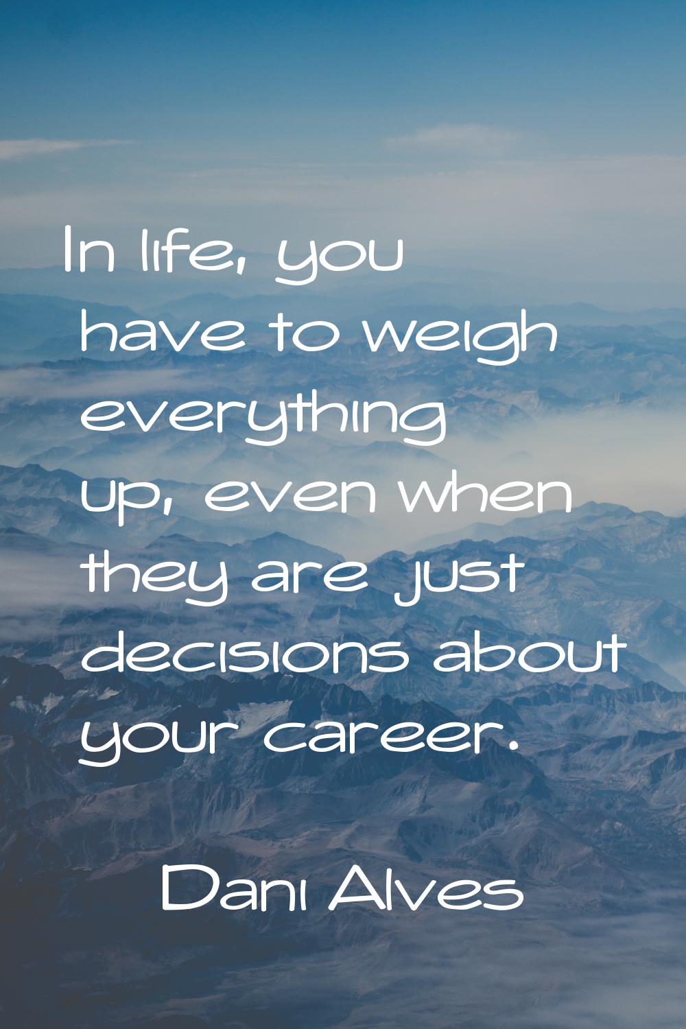 In life, you have to weigh everything up, even when they are just decisions about your career.